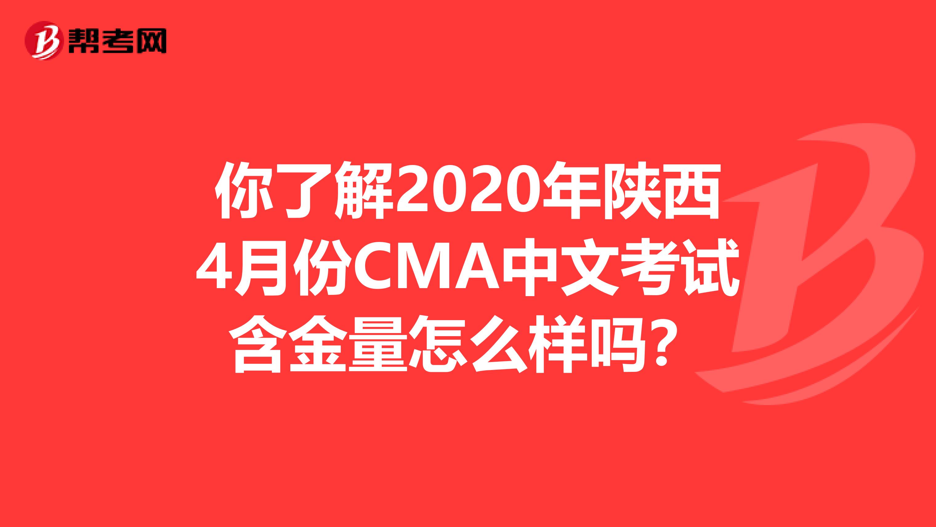 你了解2020年陕西4月份CMA中文考试含金量怎么样吗？