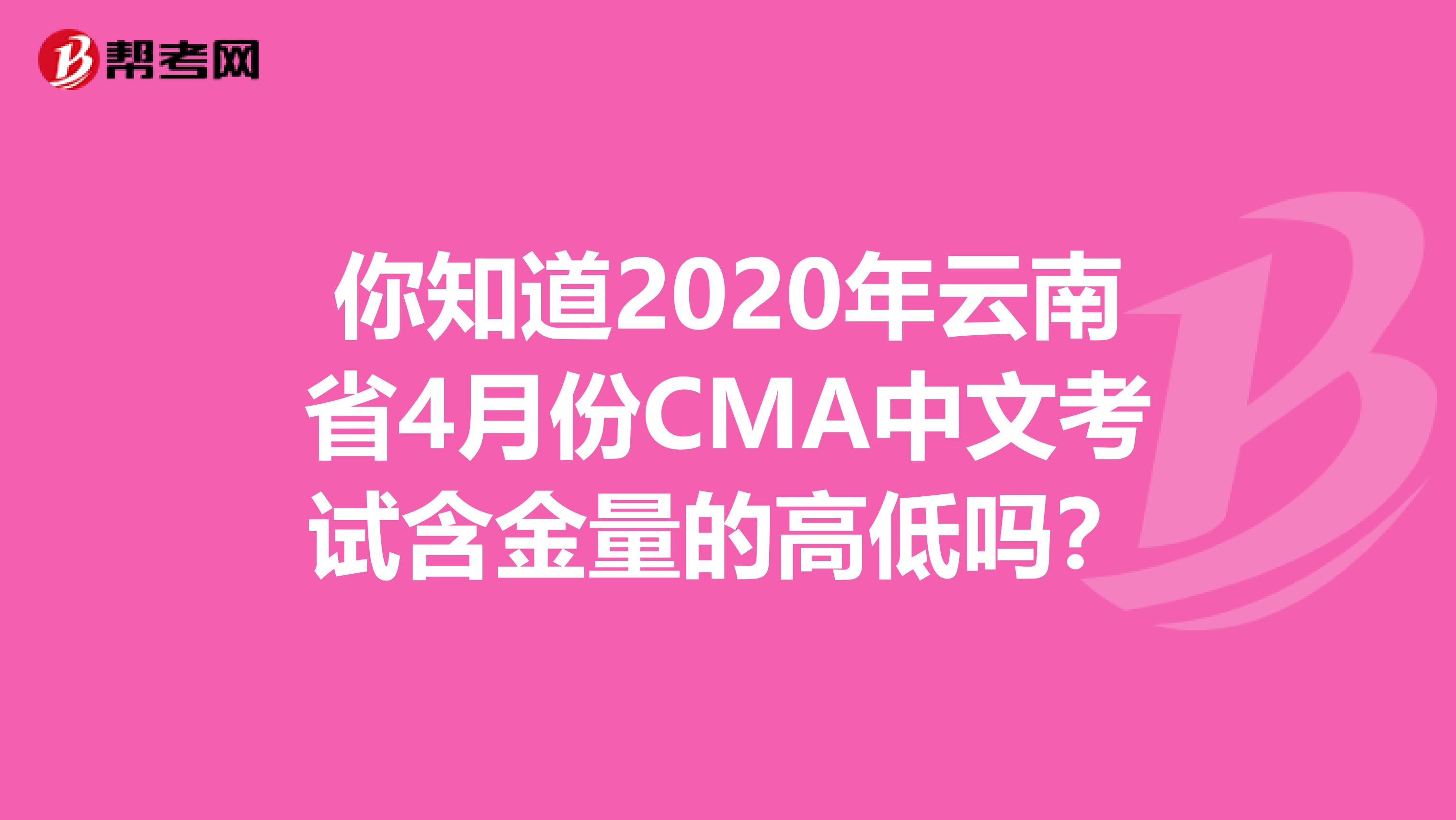 你知道2020年云南省4月份CMA中文考试含金量的高低吗？