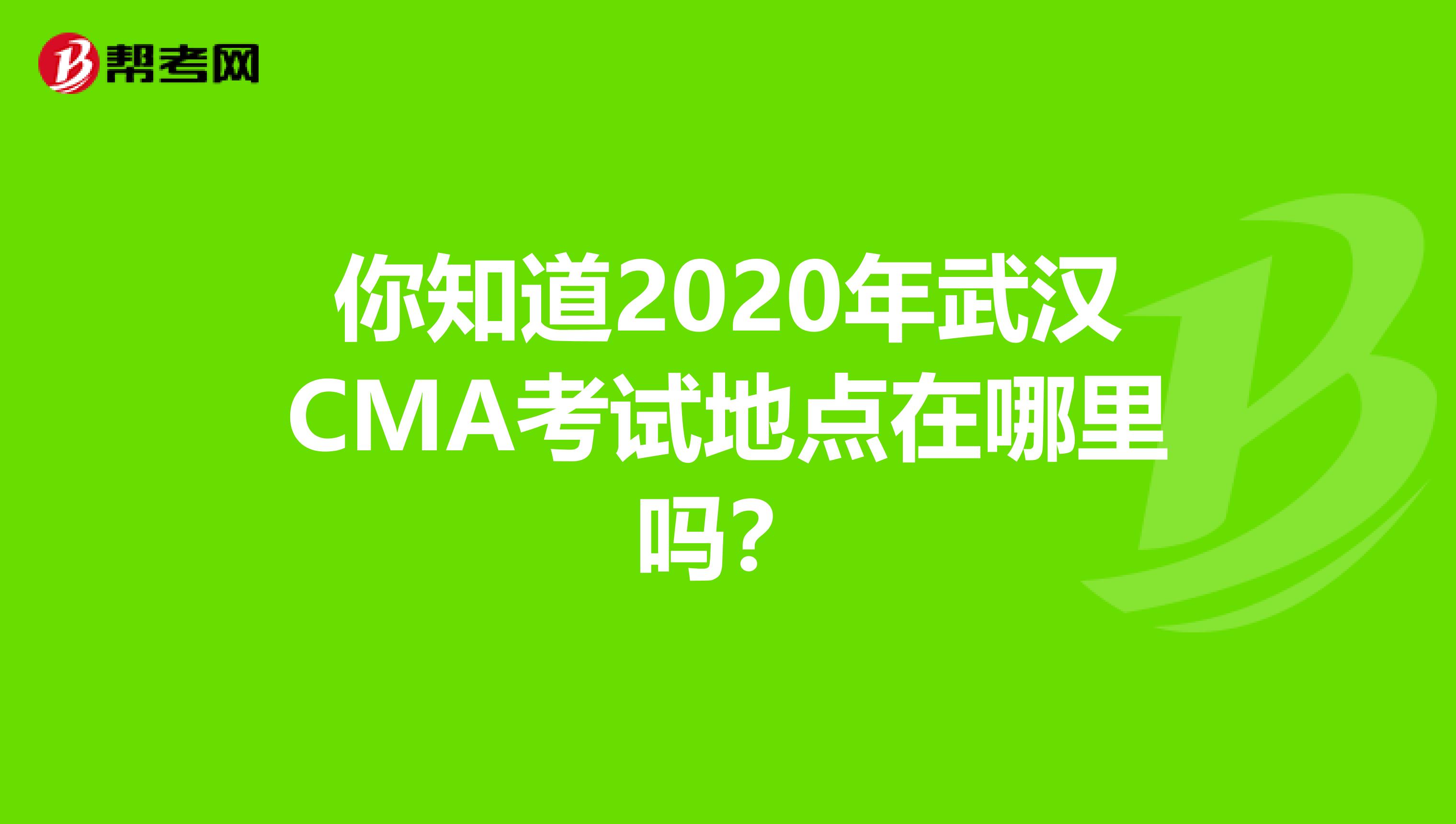 你知道2020年武汉CMA考试地点在哪里吗？