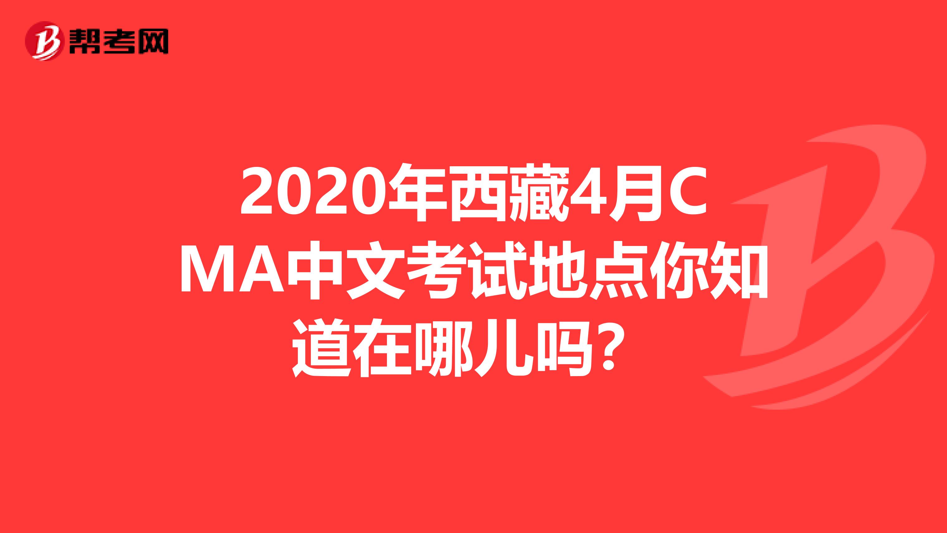 2020年西藏4月CMA中文考试地点你知道在哪儿吗？