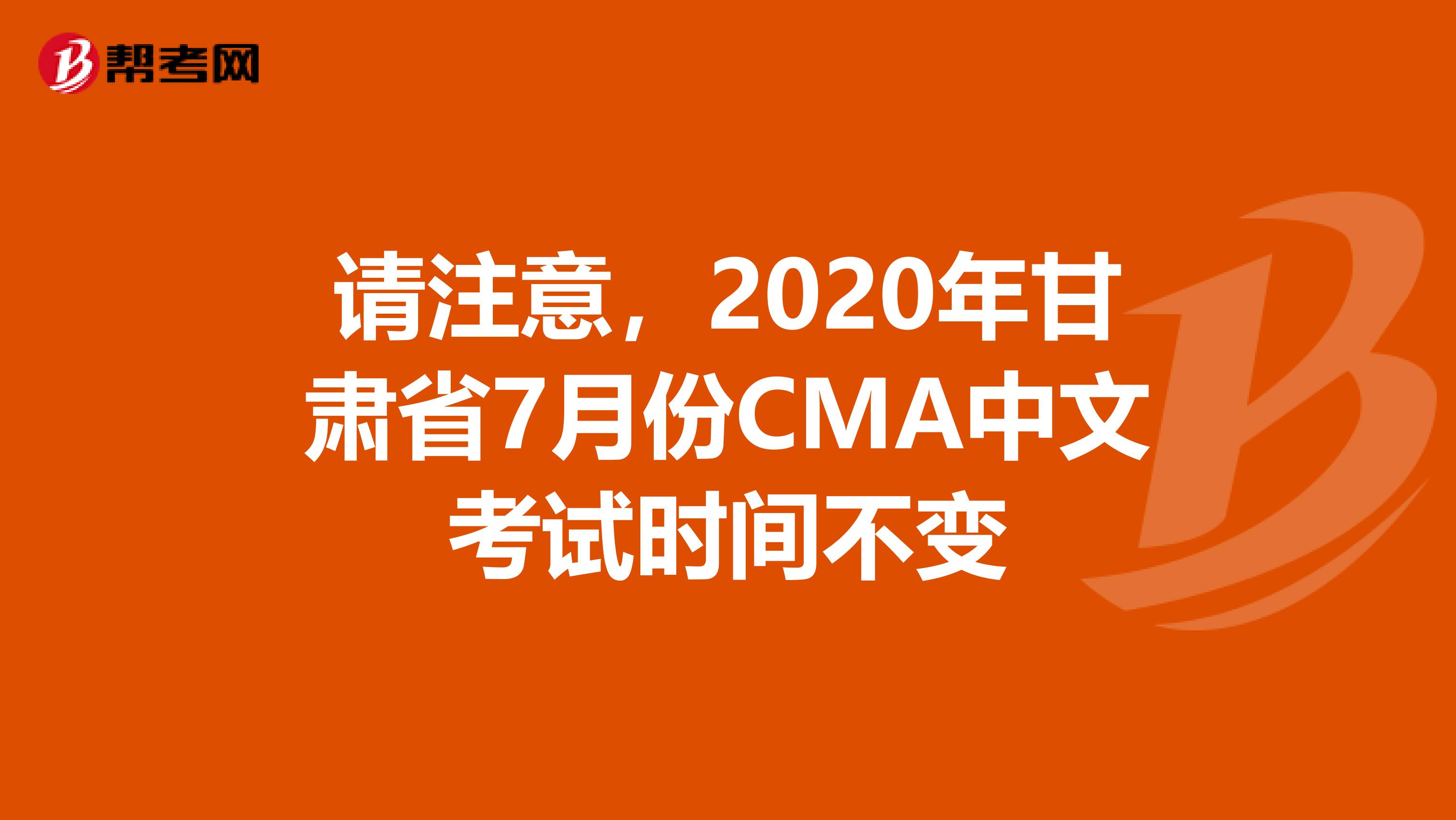 请注意，2020年甘肃省7月份CMA中文考试时间不变