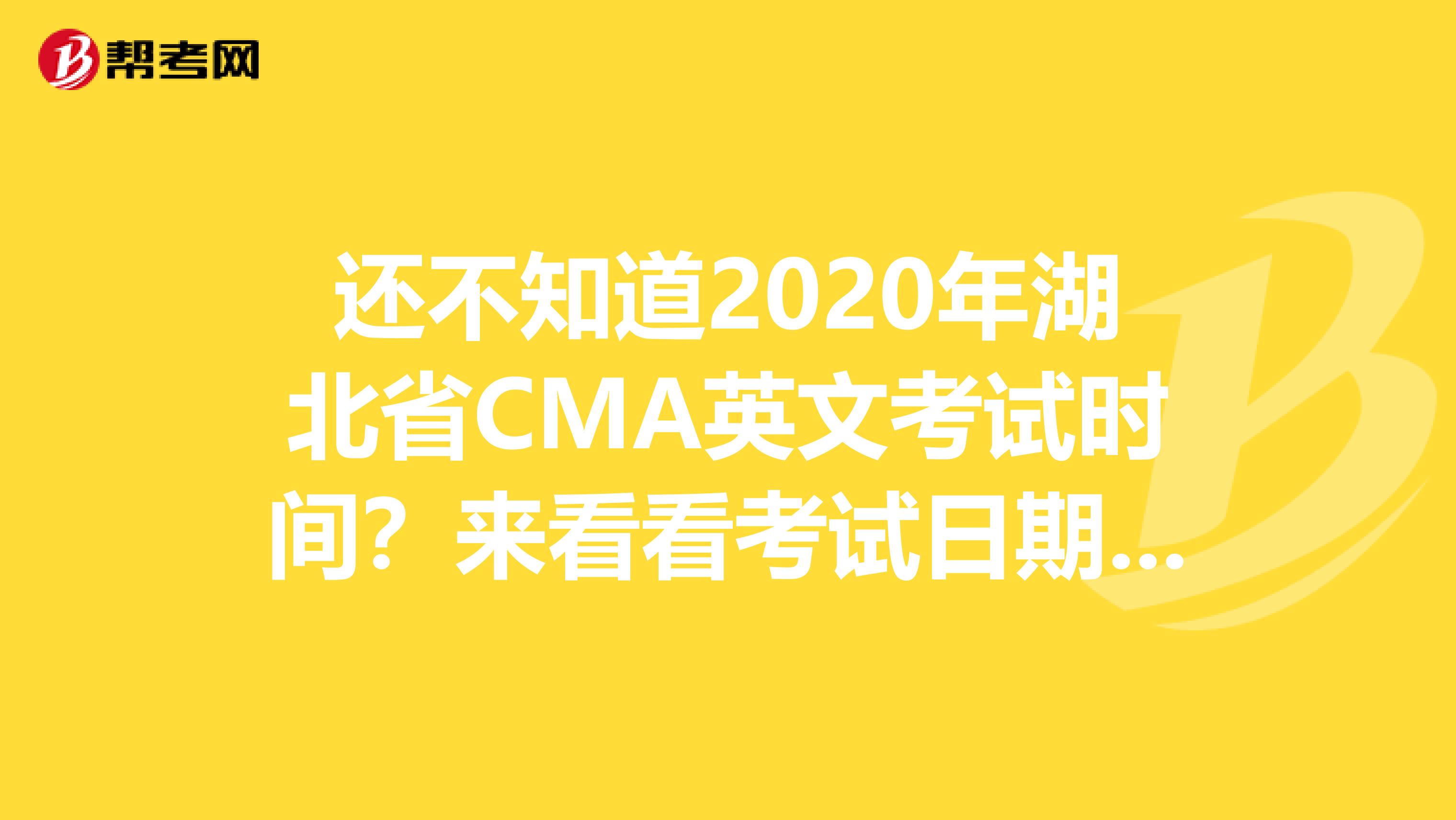 还不知道2020年湖北省CMA英文考试时间？来看看考试日期安排吧！