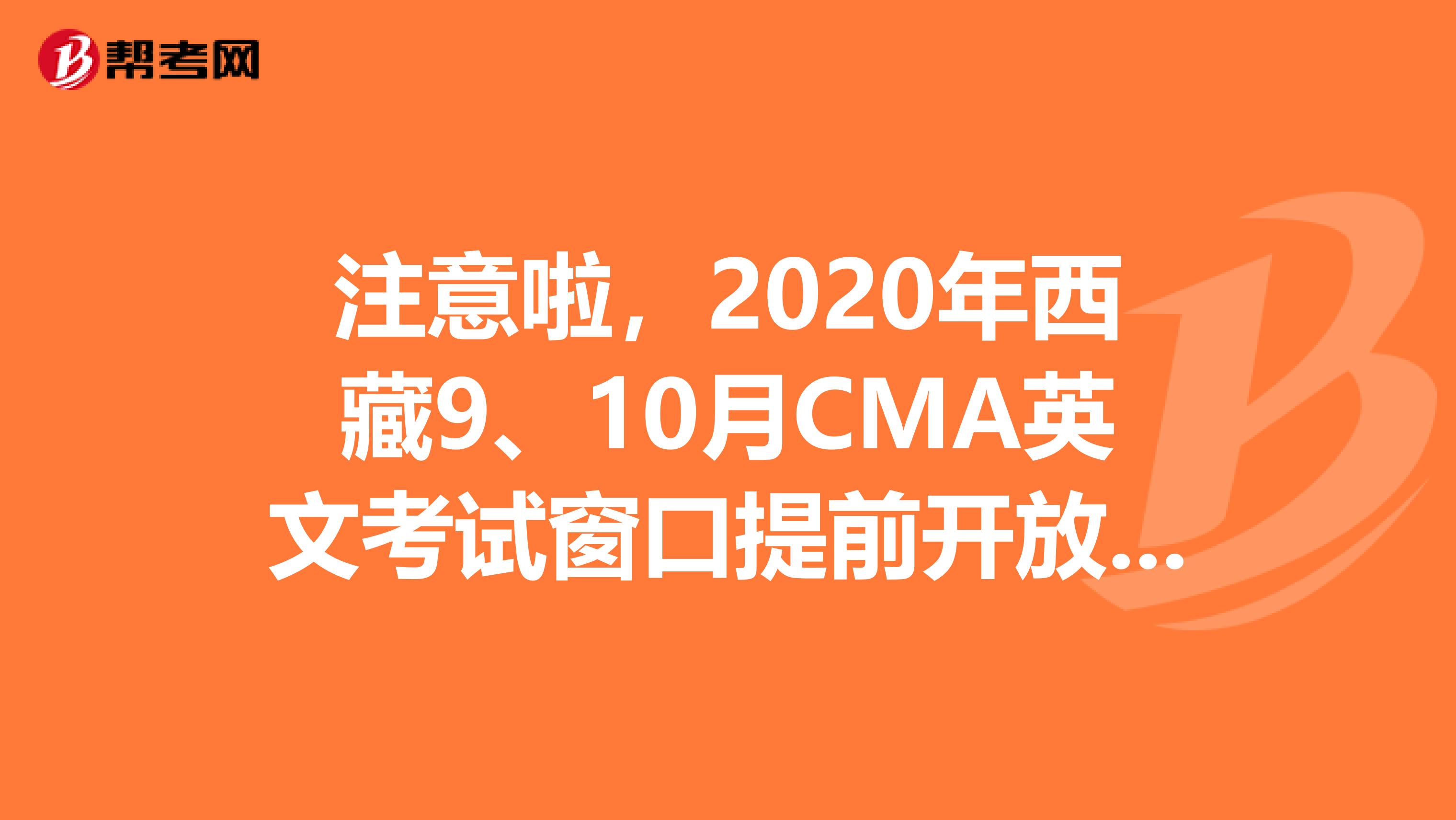 注意啦，2020年西藏9、10月CMA英文考試窗口提前開放一個月