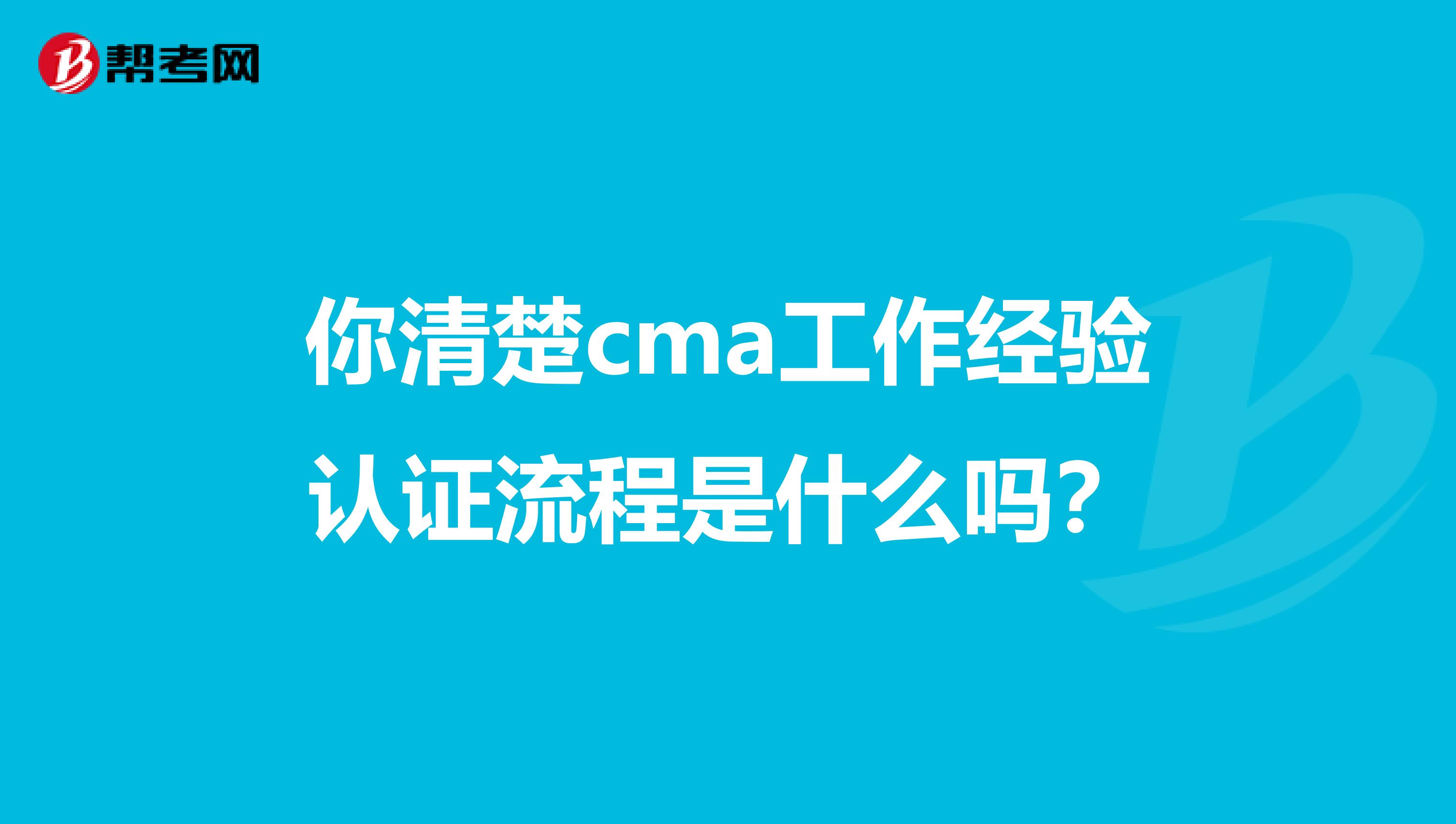 你清楚cma工作经验认证流程是什么吗？