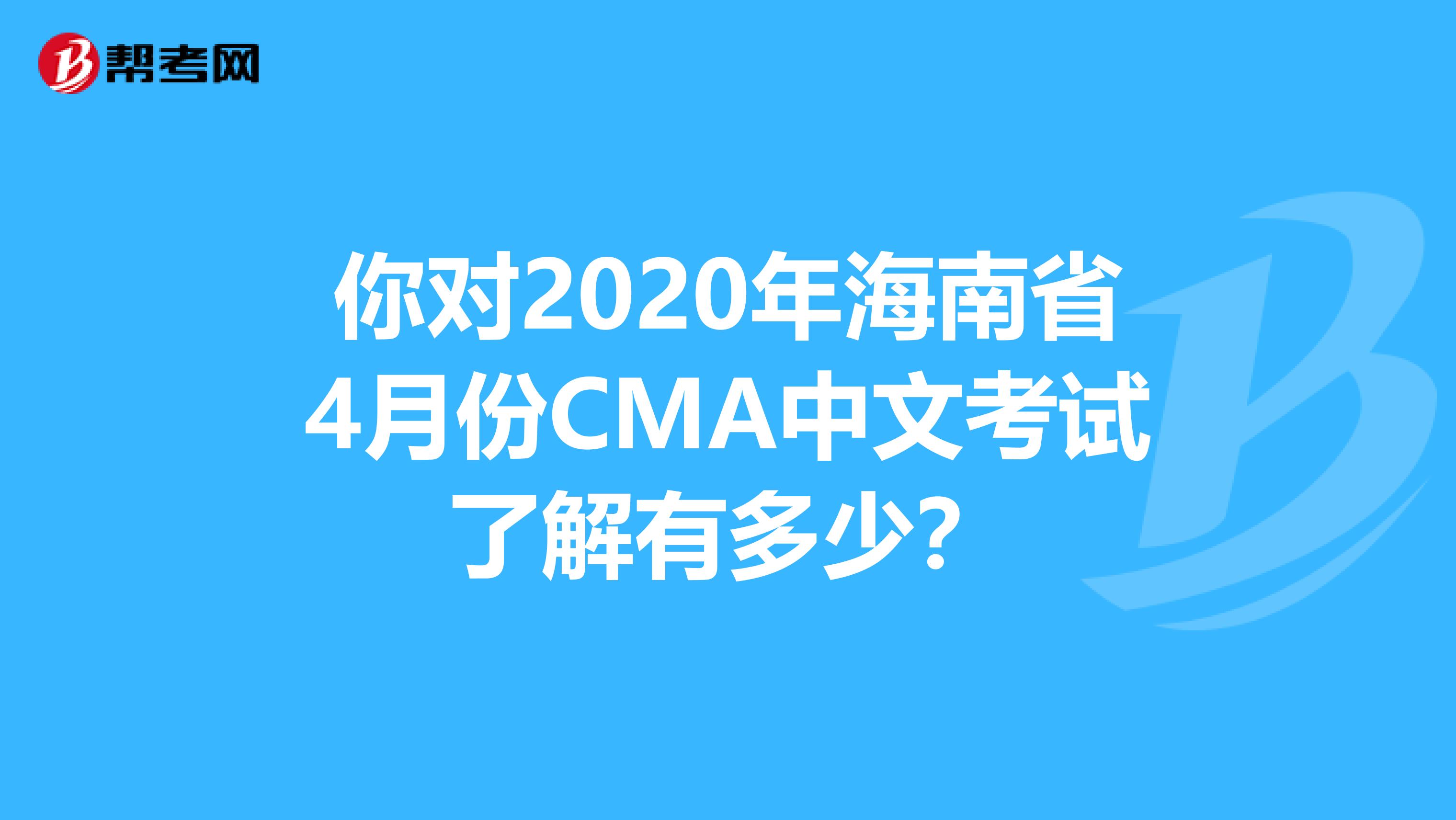 你對2020年海南省4月份CMA中文考試了解有多少？