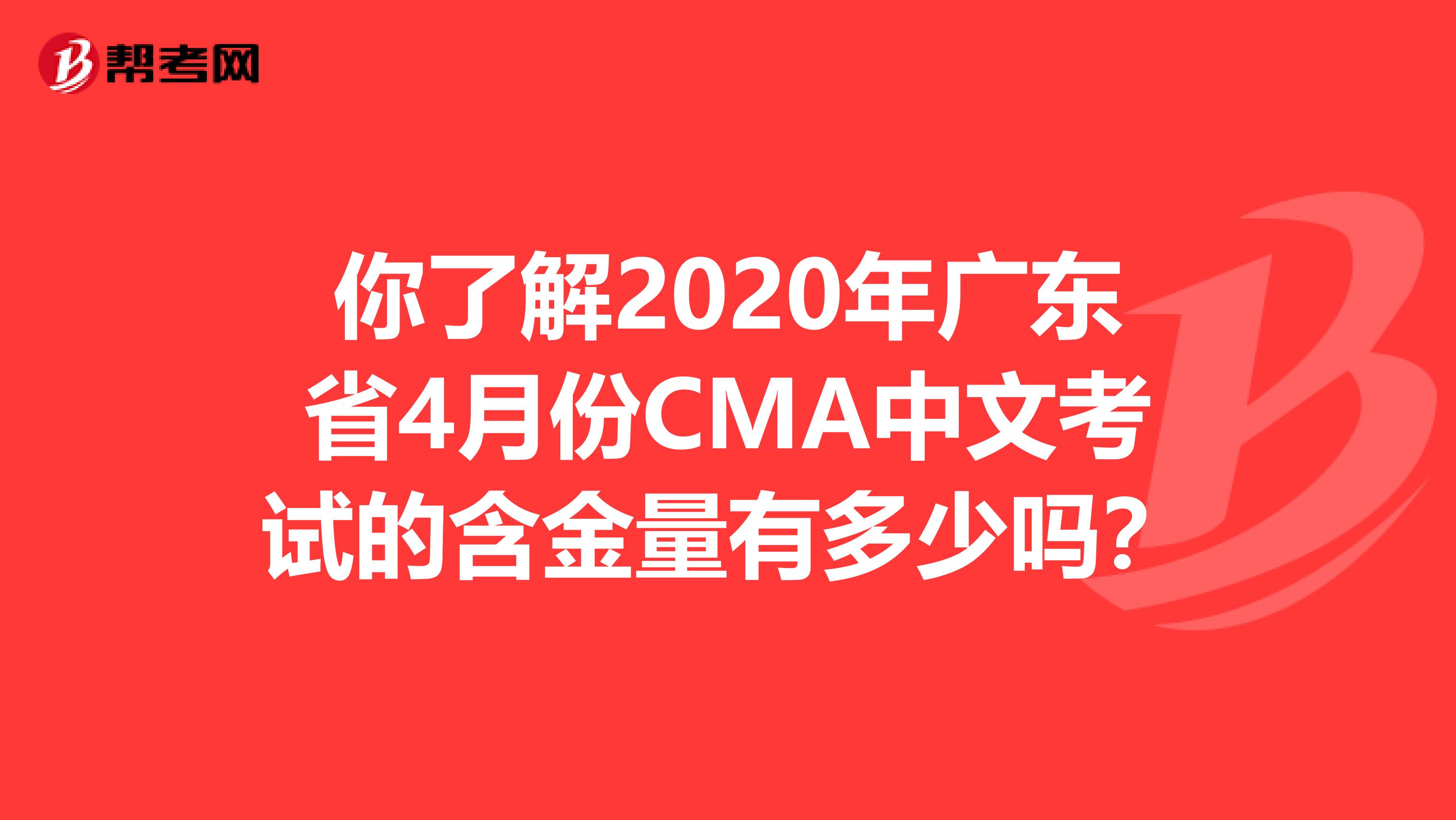 你了解2020年广东省4月份CMA中文考试的含金量有多少吗？