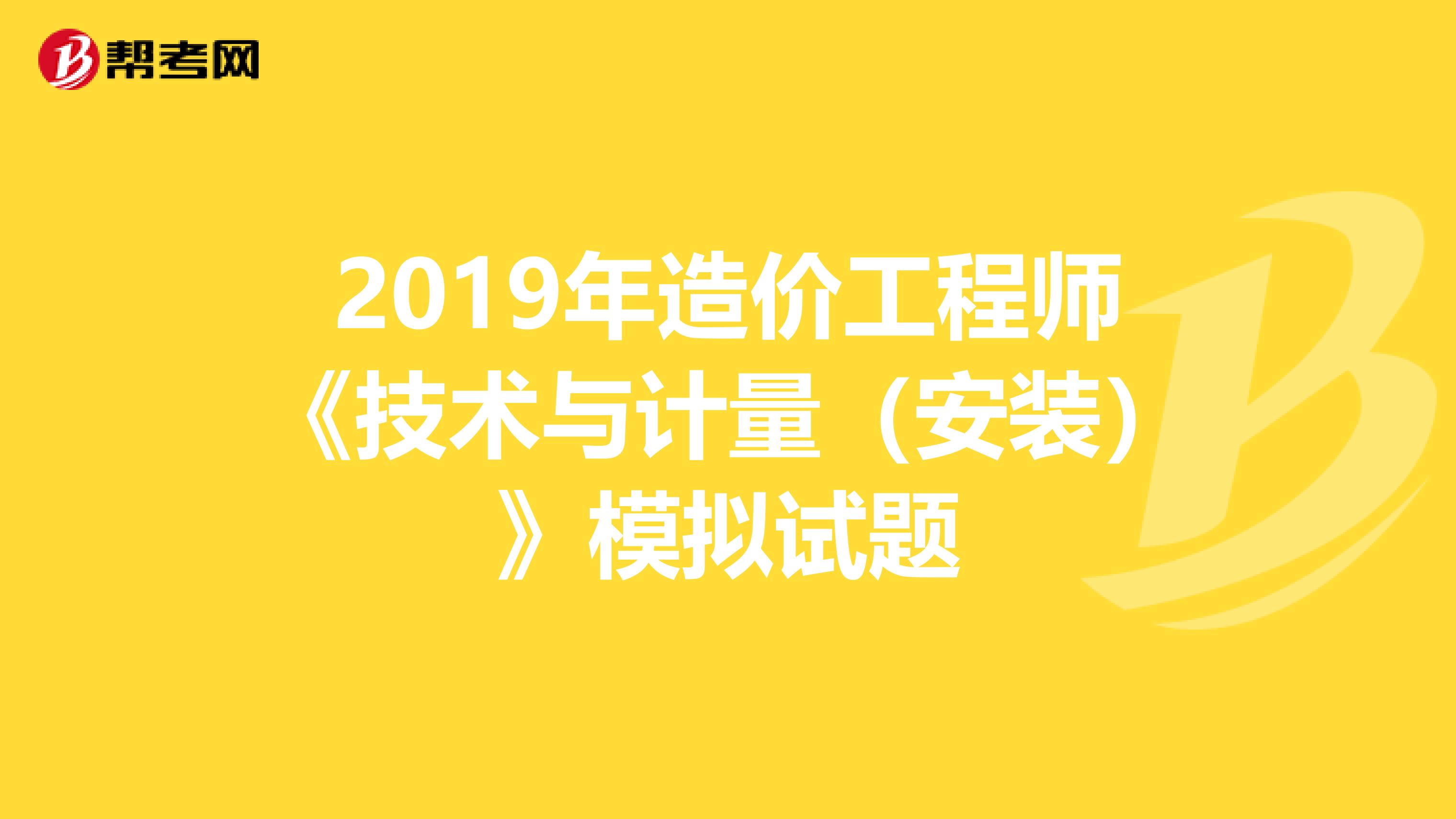 2019年造价工程师《技术与计量（安装）》模拟试题