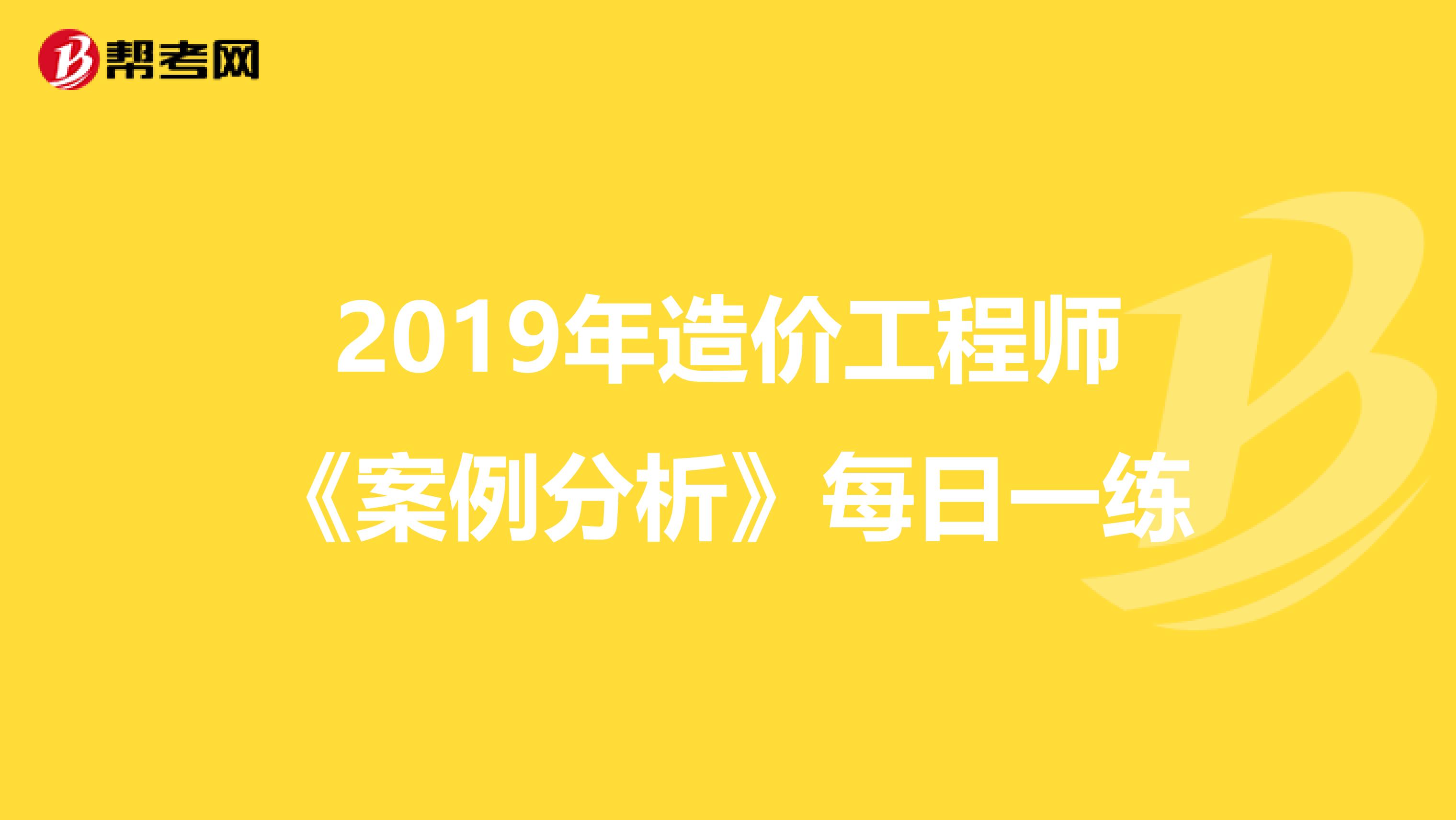 2019年造价工程师《案例分析》每日一练