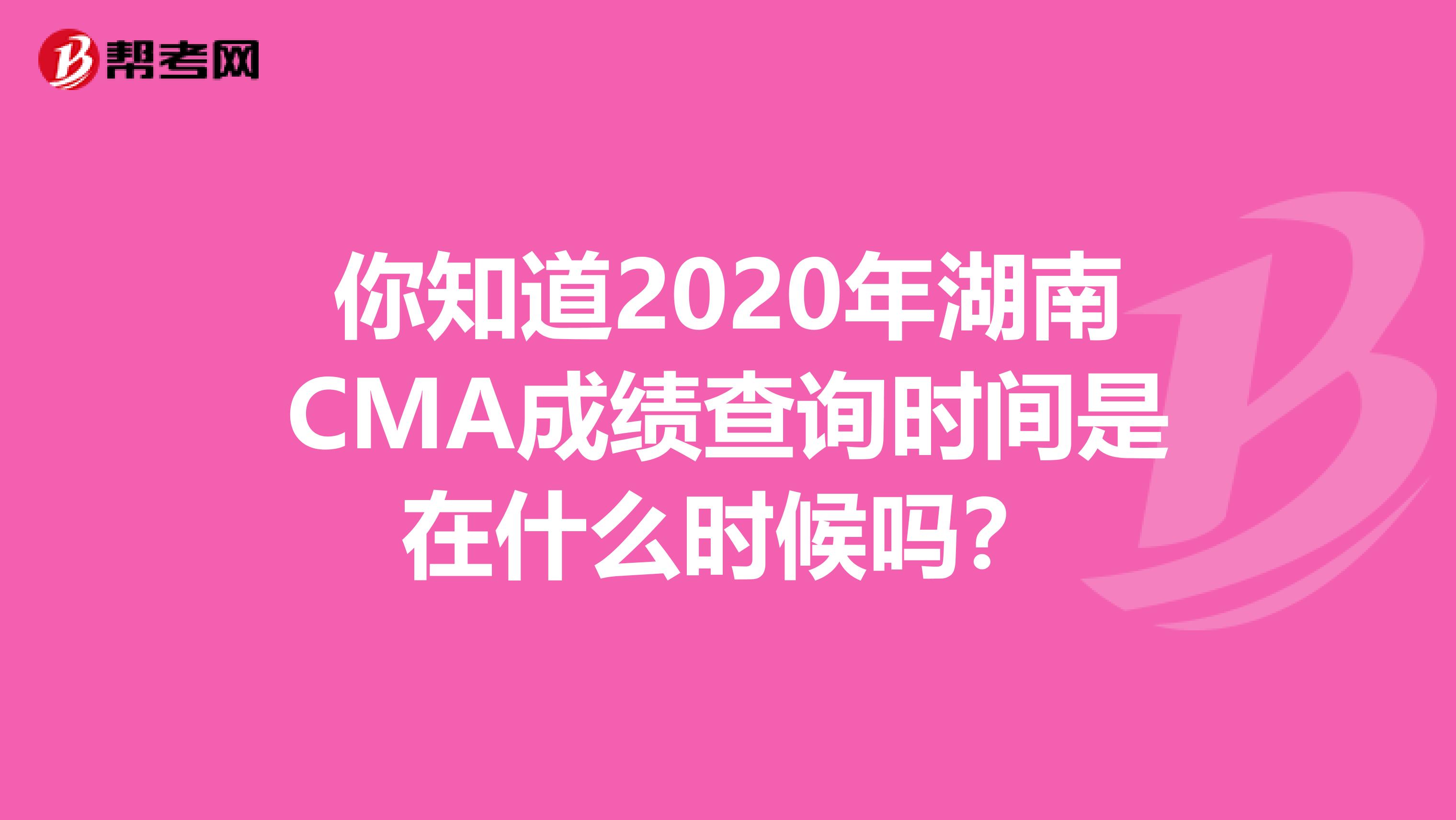 你知道2020年湖南CMA成绩查询时间是在什么时候吗？
