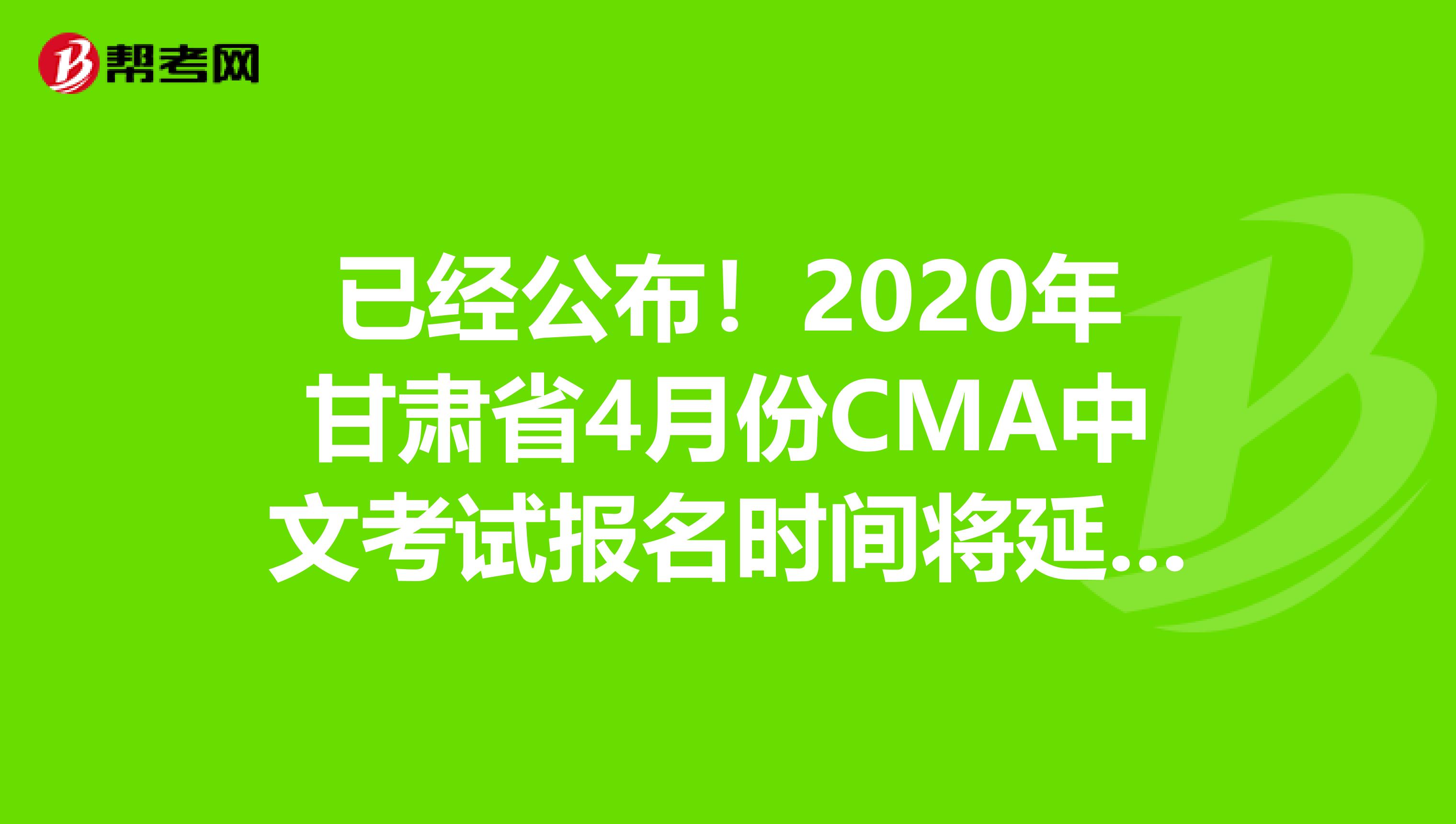 已经公布！2020年甘肃省4月份CMA中文考试报名时间将延期！