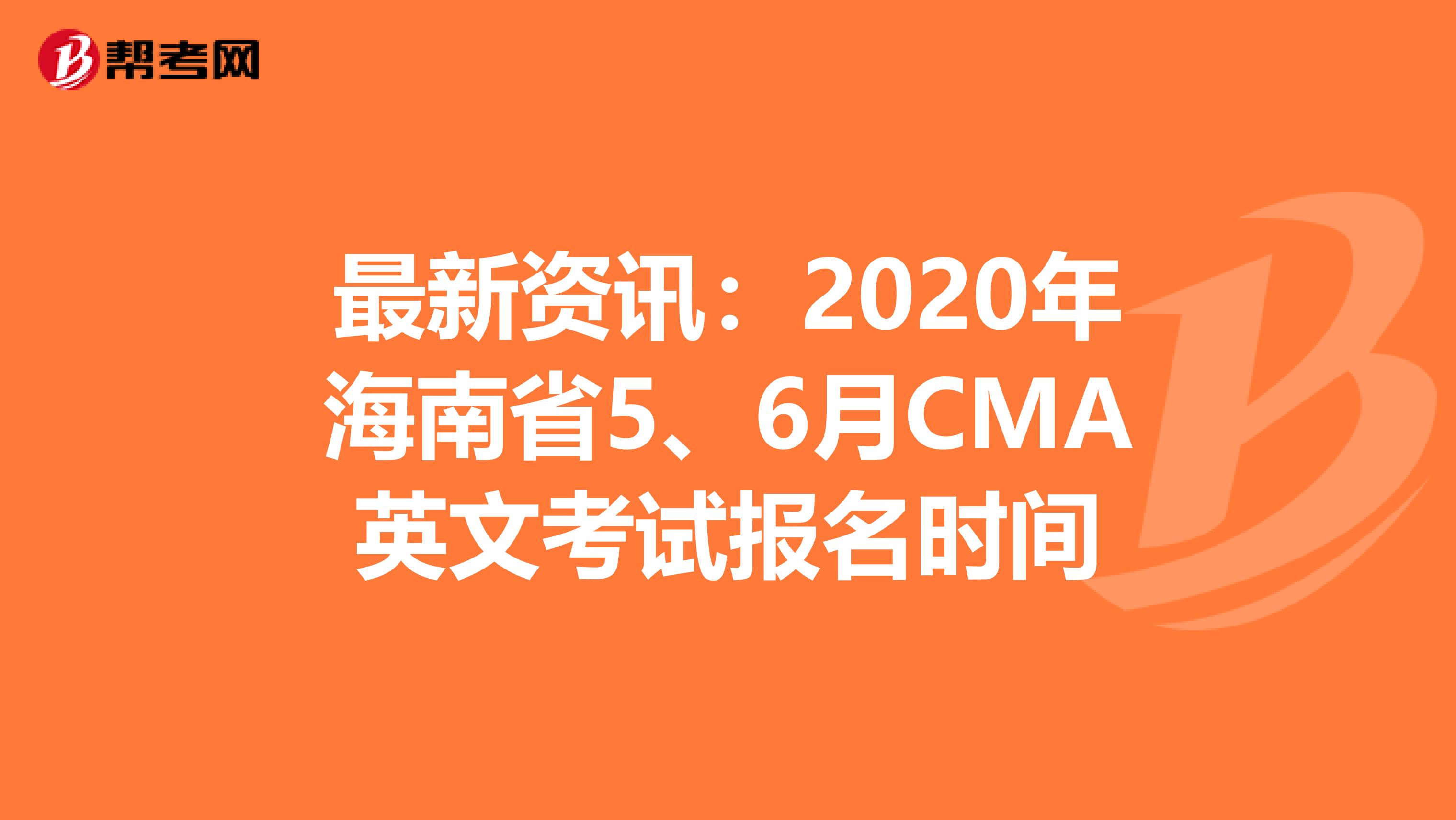最新资讯：2020年海南省5、6月CMA英文考试报名时间
