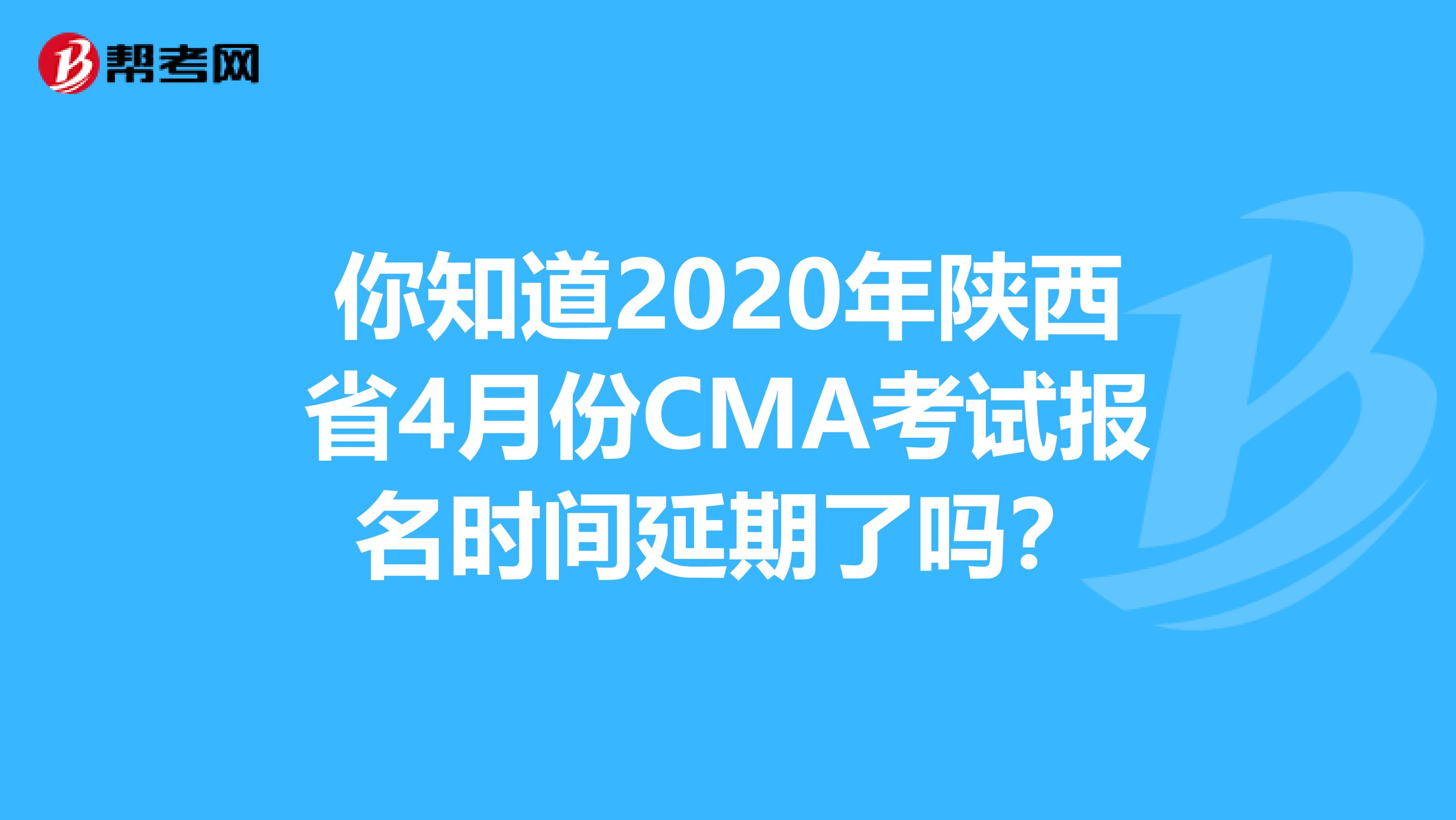 你知道2020年陕西省4月份CMA考试报名时间延期了吗？