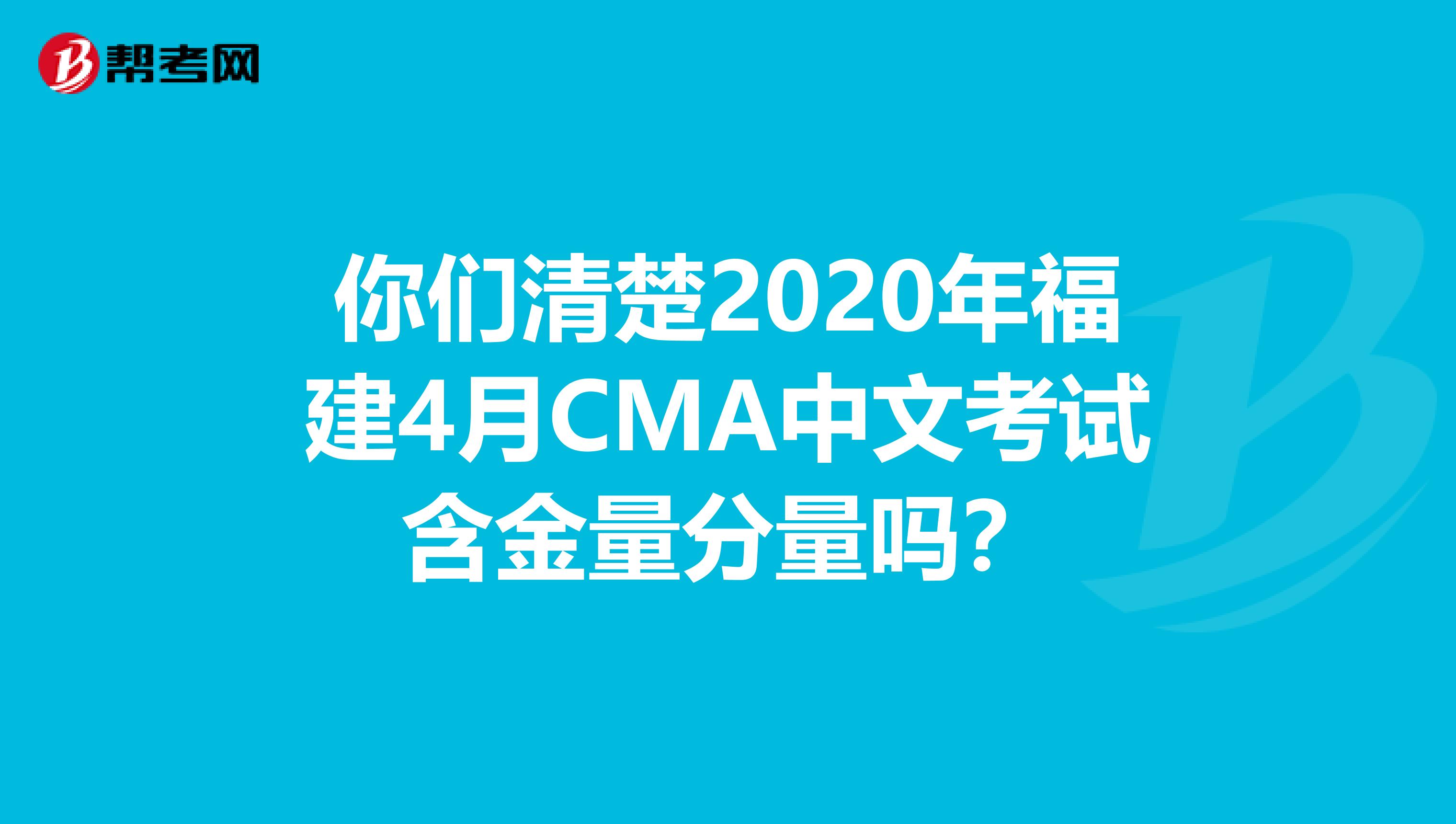 你们清楚2020年福建4月CMA中文考试含金量分量吗？