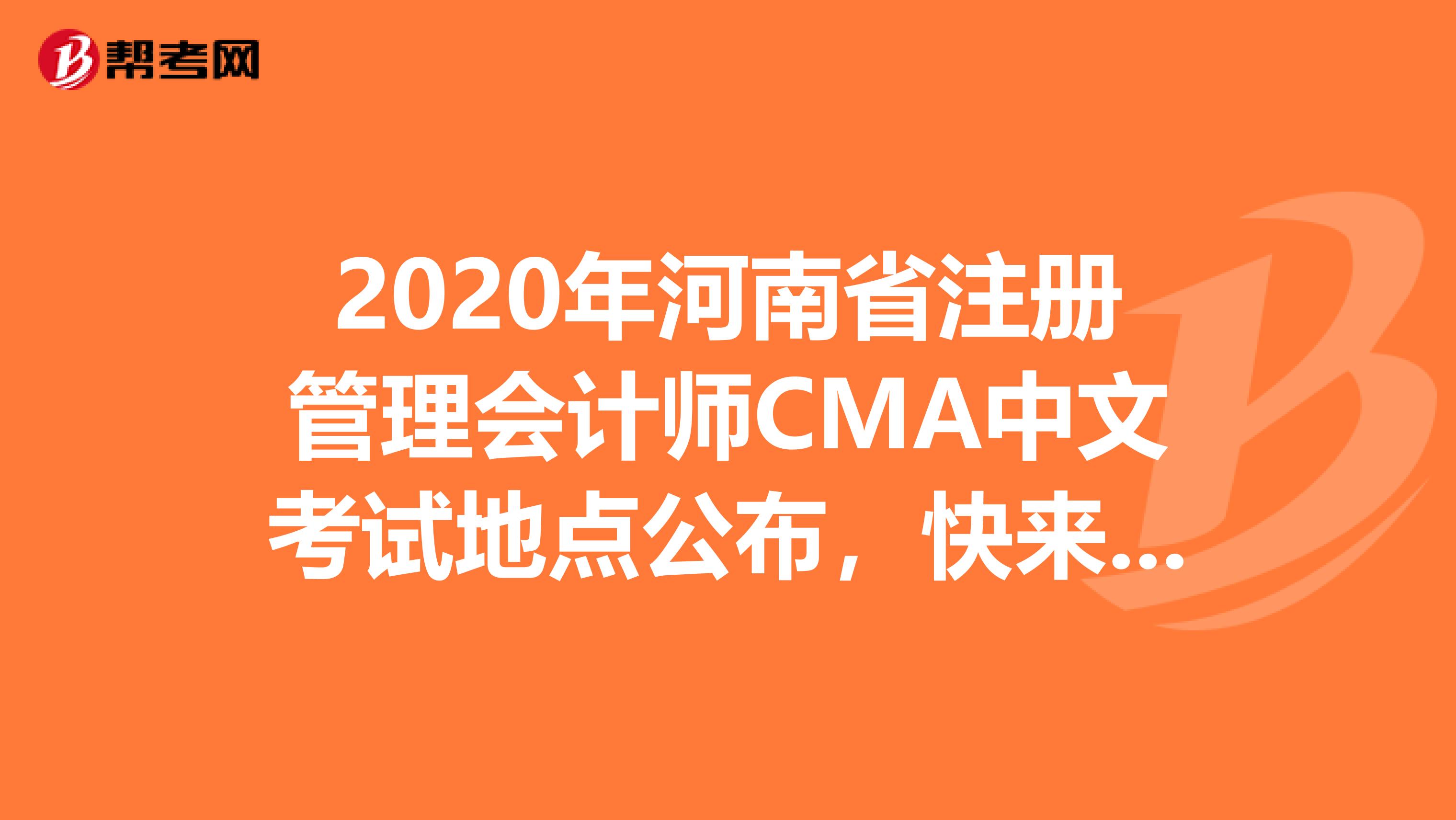 2020年河南省注冊管理會計師CMA中文考試地點公布，快來查看！
