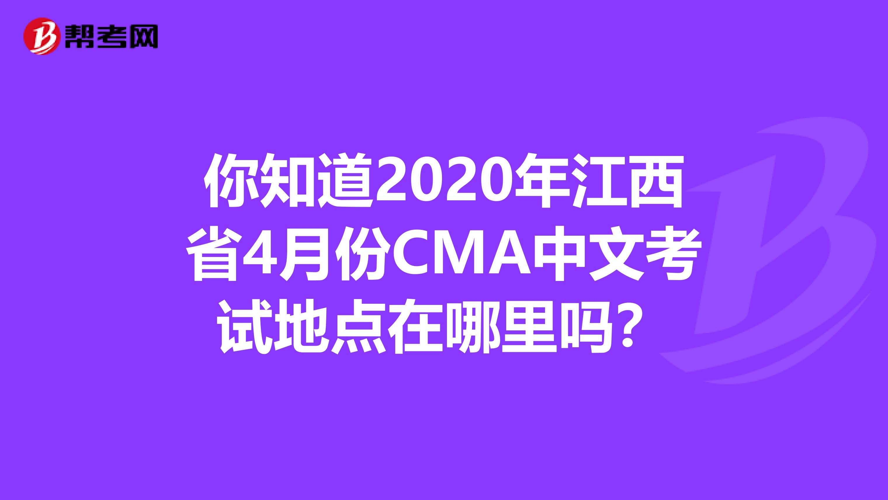你知道2020年江西省4月份CMA中文考试地点在哪里吗？