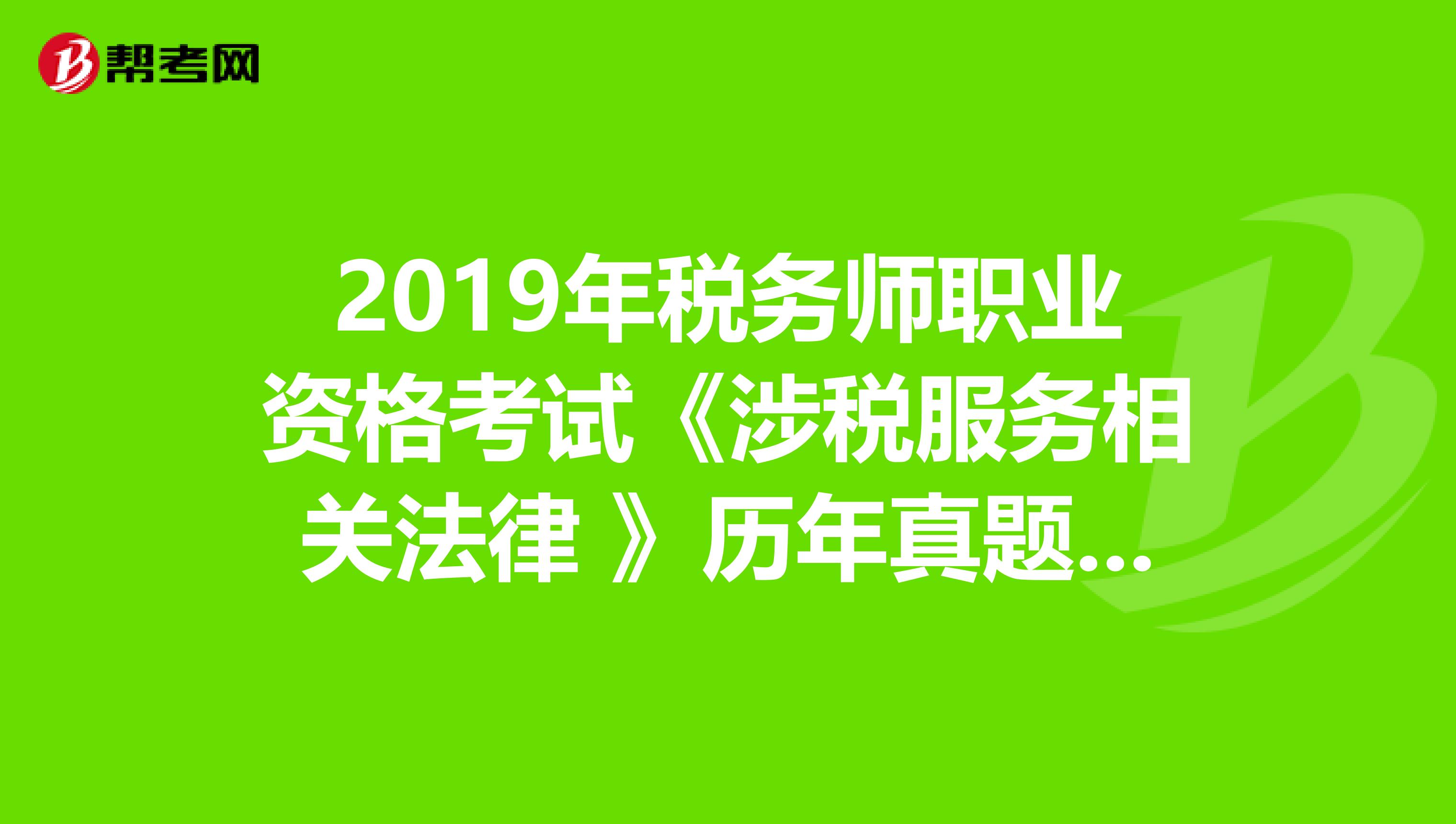 2019年税务师职业资格考试《涉税服务相关法律 》历年真题精选