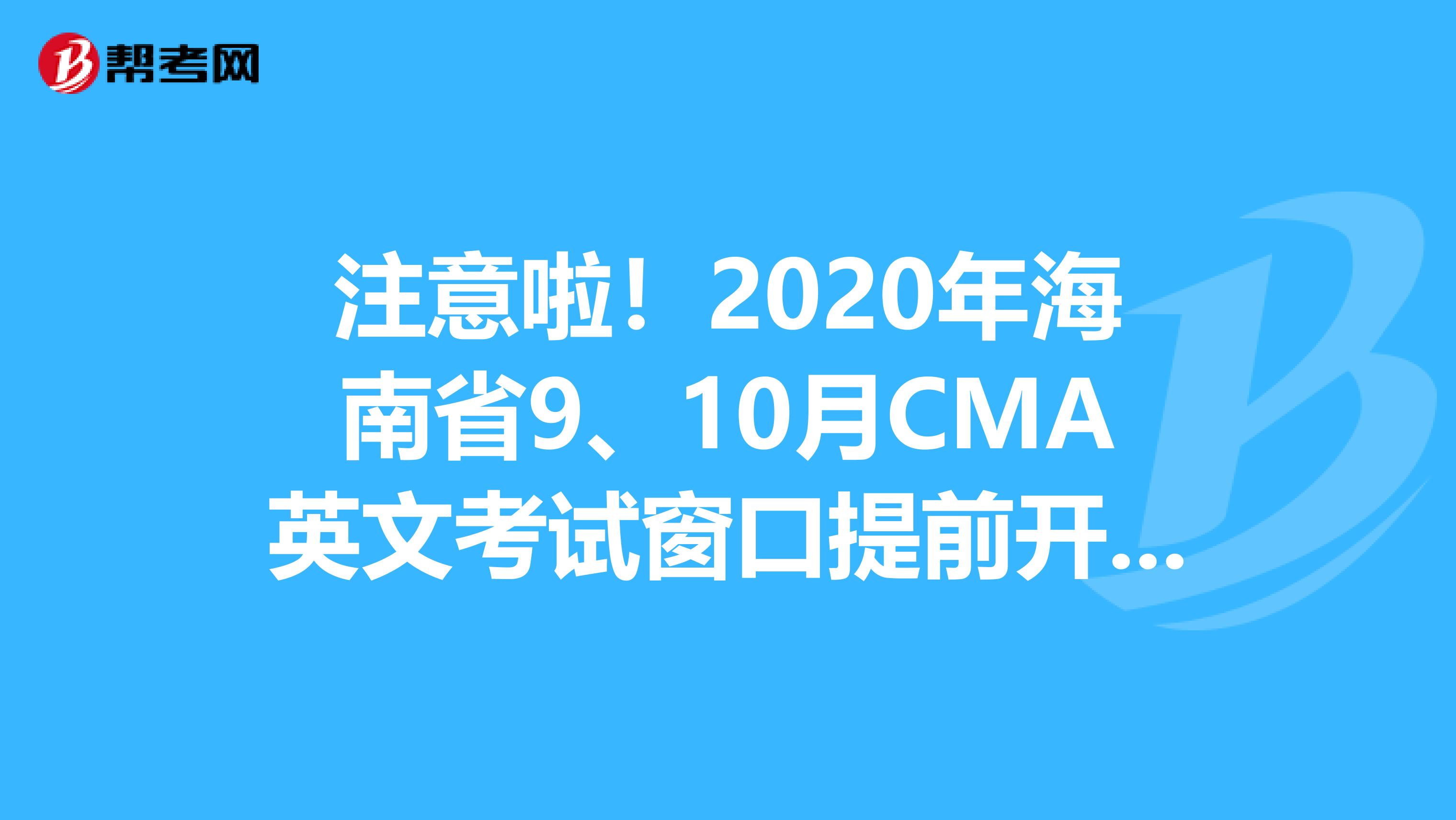注意啦！2020年海南省9、10月CMA英文考试窗口提前开放一个月咯！