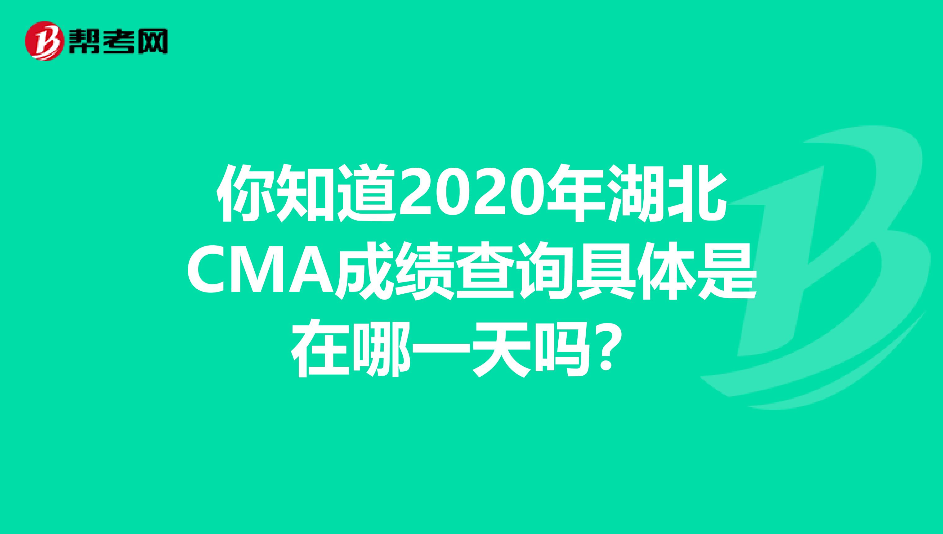 你知道2020年湖北CMA成绩查询具体是在哪一天吗？