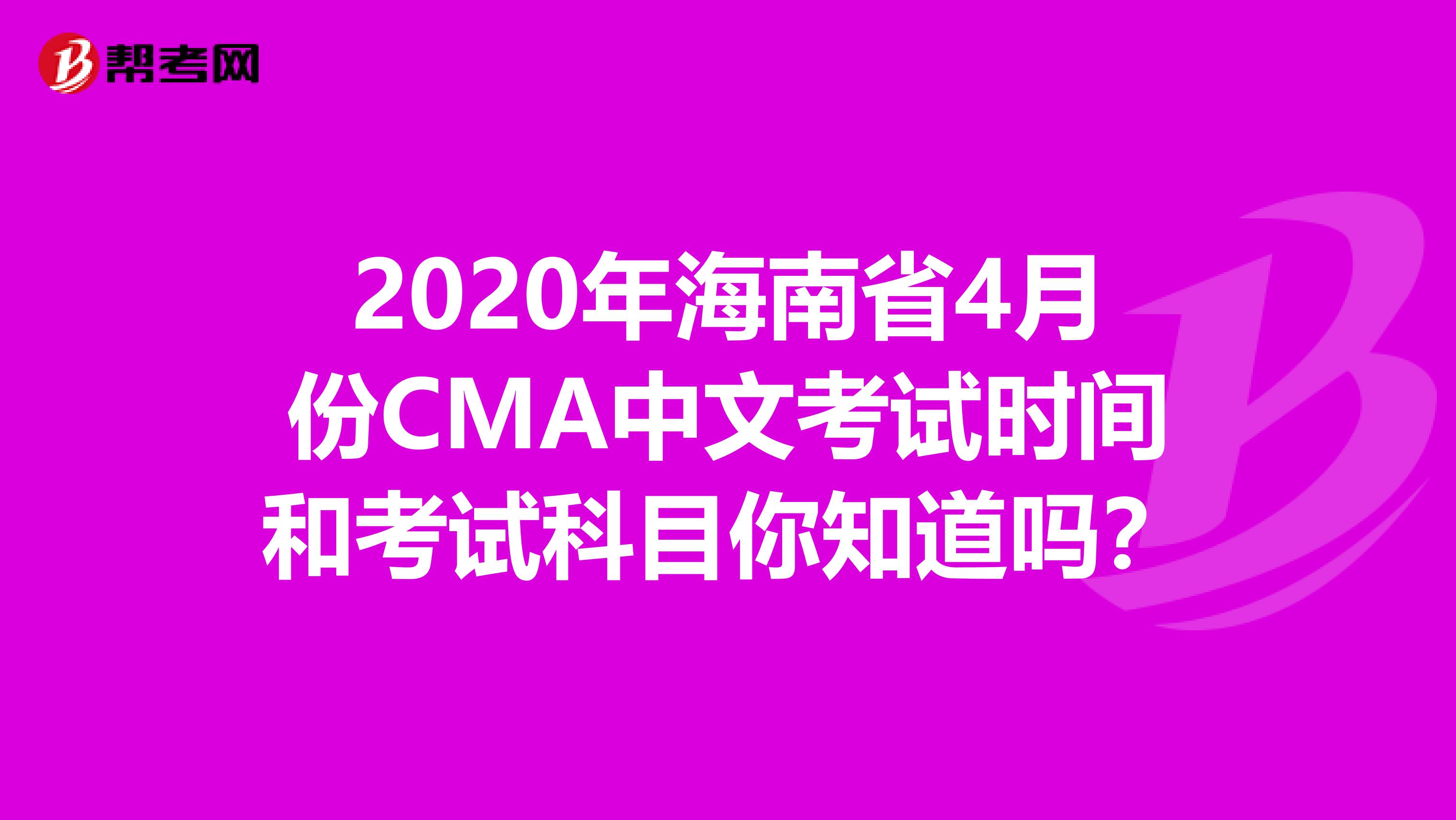 2020年海南省4月份CMA中文考试时间和考试科目你知道吗？