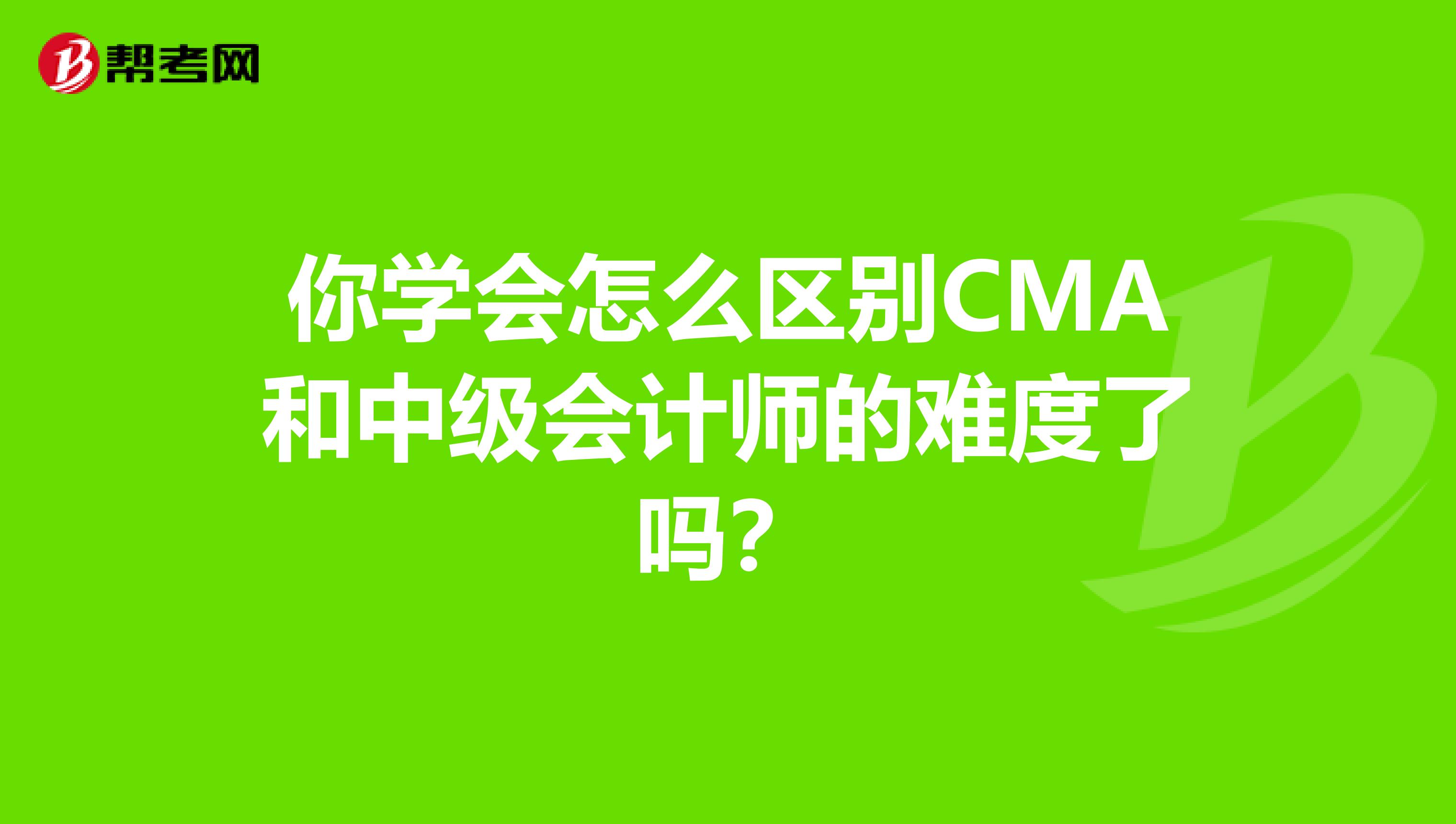 你學會怎么區別CMA和中級會計師的難度了嗎？
