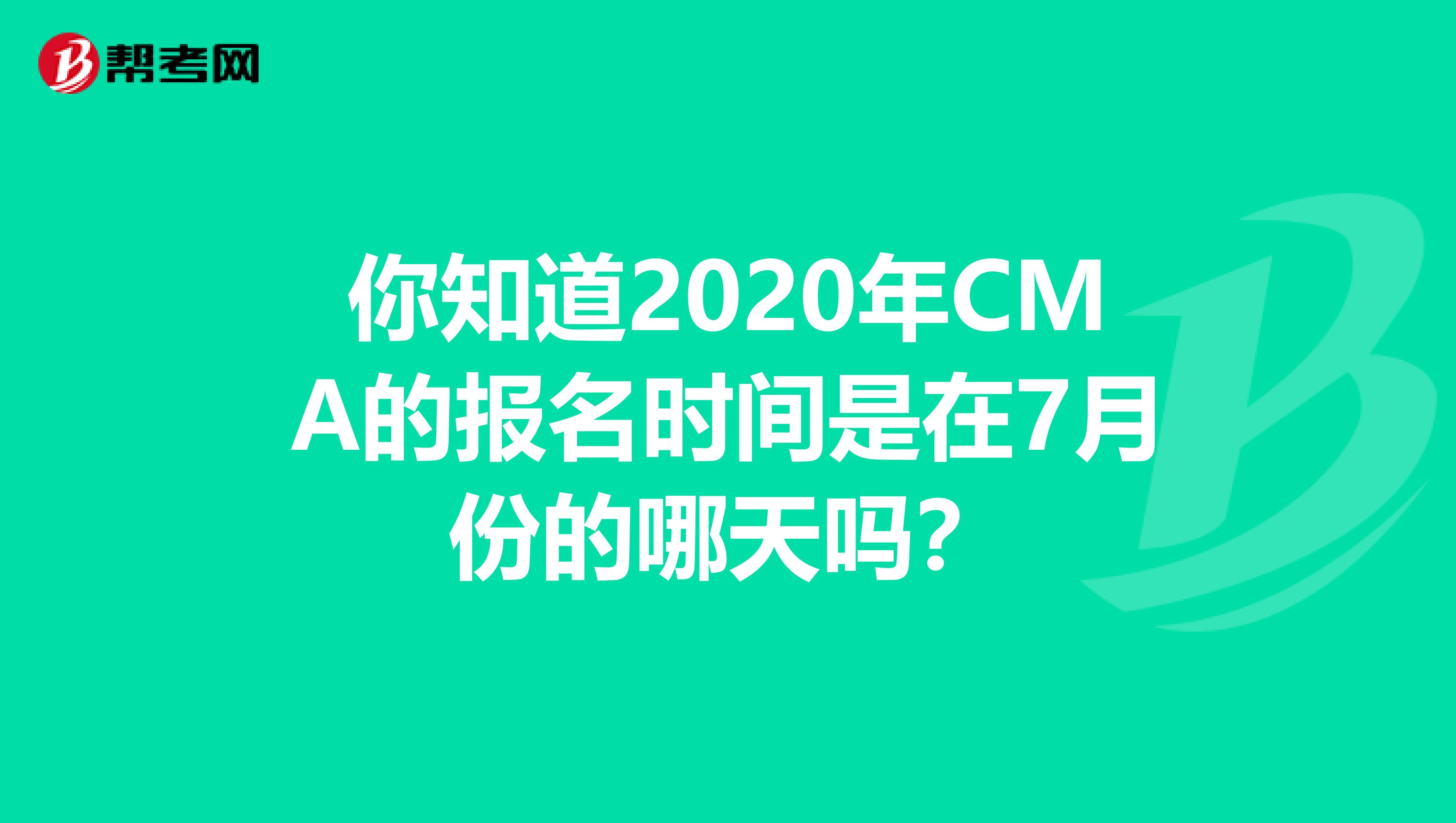 你知道2020年CMA的报名时间是在7月份的哪天吗？
