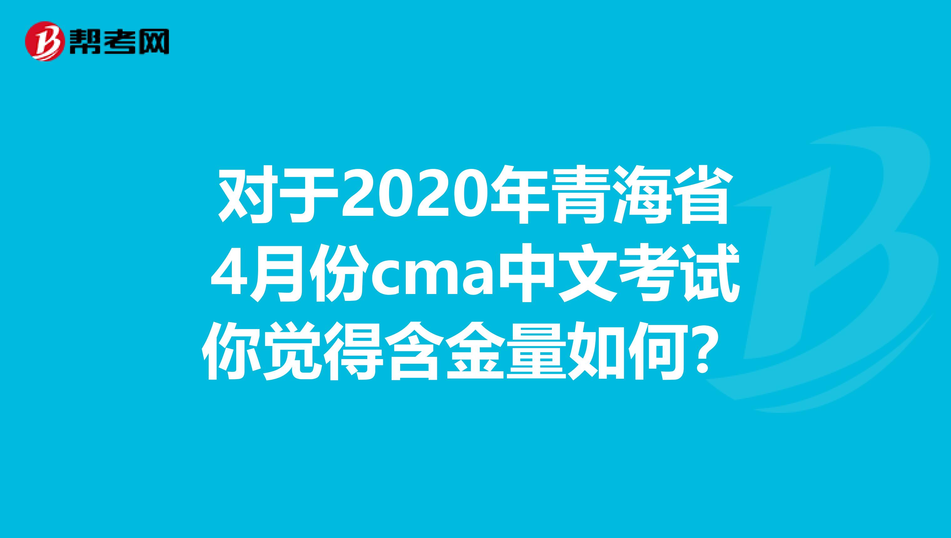 对于2020年青海省4月份cma中文考试你觉得含金量如何？