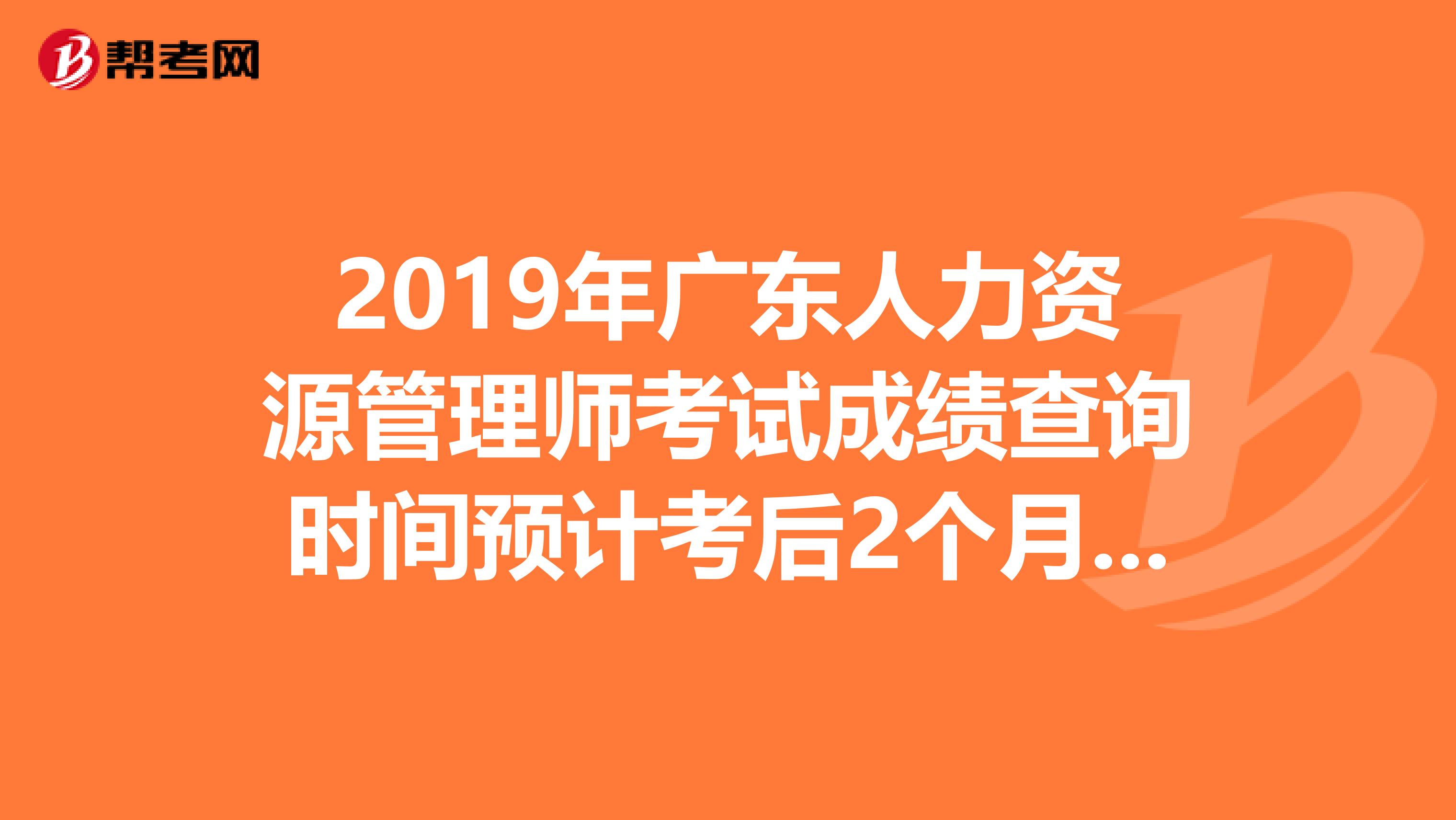 2019年广东人力资源管理师考试成绩查询时间预计考后2个月开始