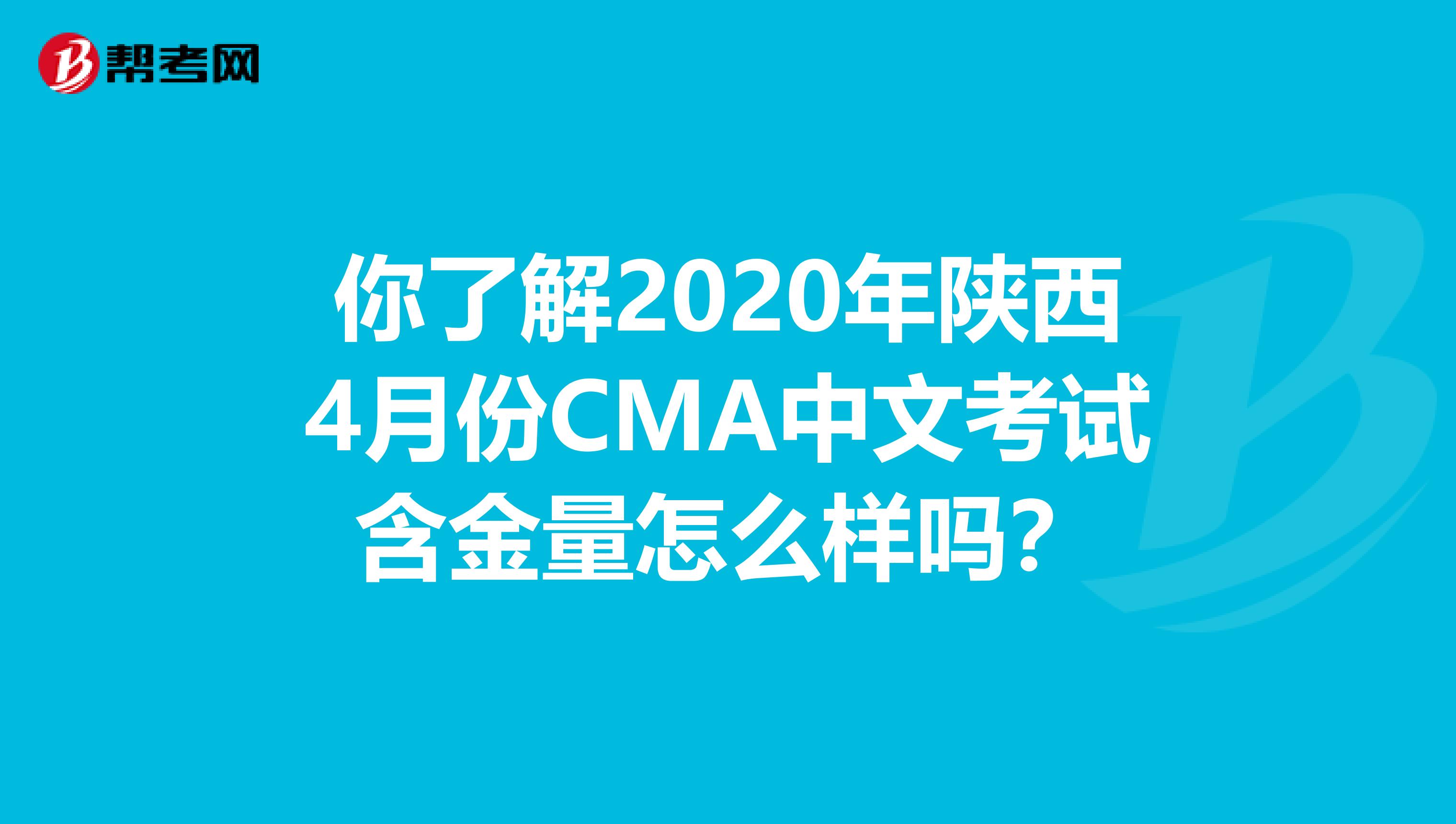 你了解2020年陕西4月份CMA中文考试含金量怎么样吗？