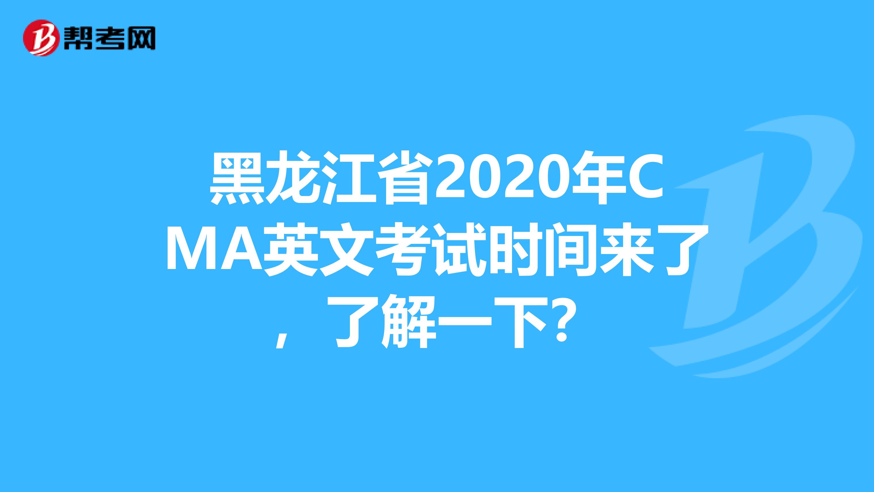 黑龙江省2020年CMA英文考试时间来了，了解一下？