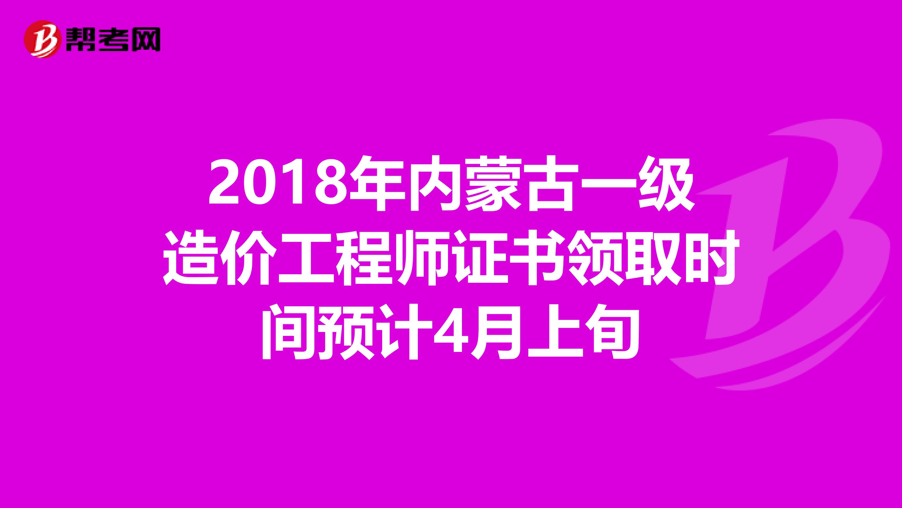 2018年内蒙古一级造价工程师证书领取时间预计4月上旬