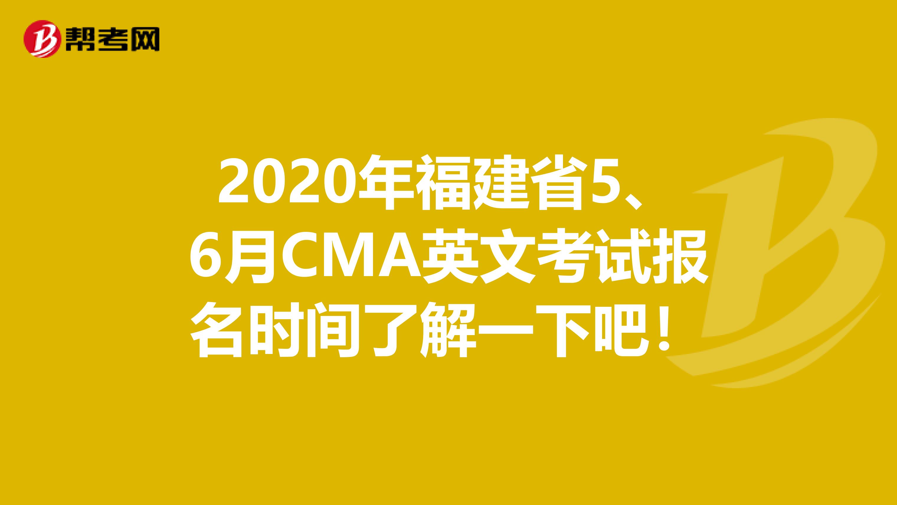 2020年福建省5、6月CMA英文考试报名时间了解一下吧！
