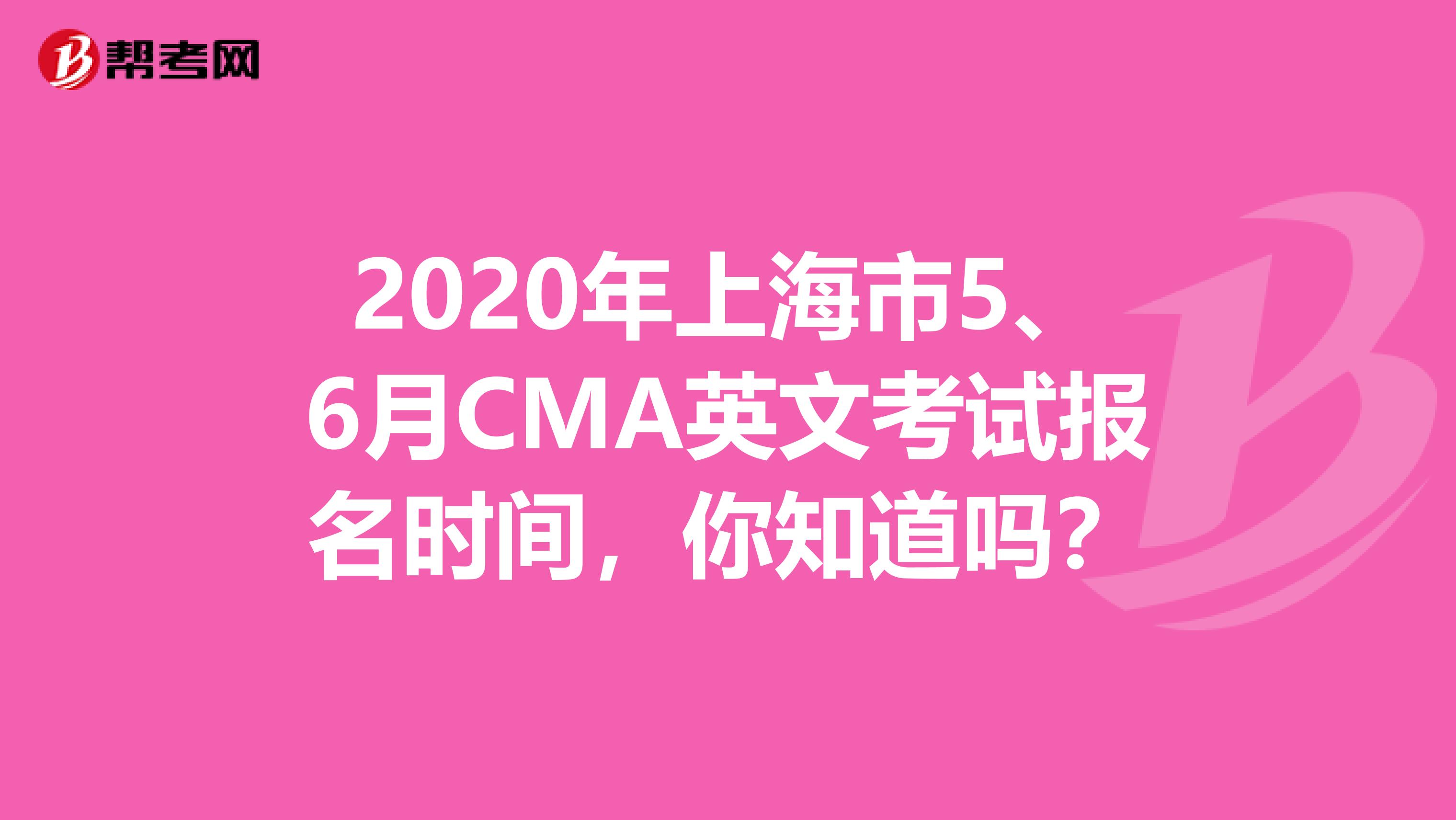 2020年上海市5、6月CMA英文考试报名时间，你知道吗？