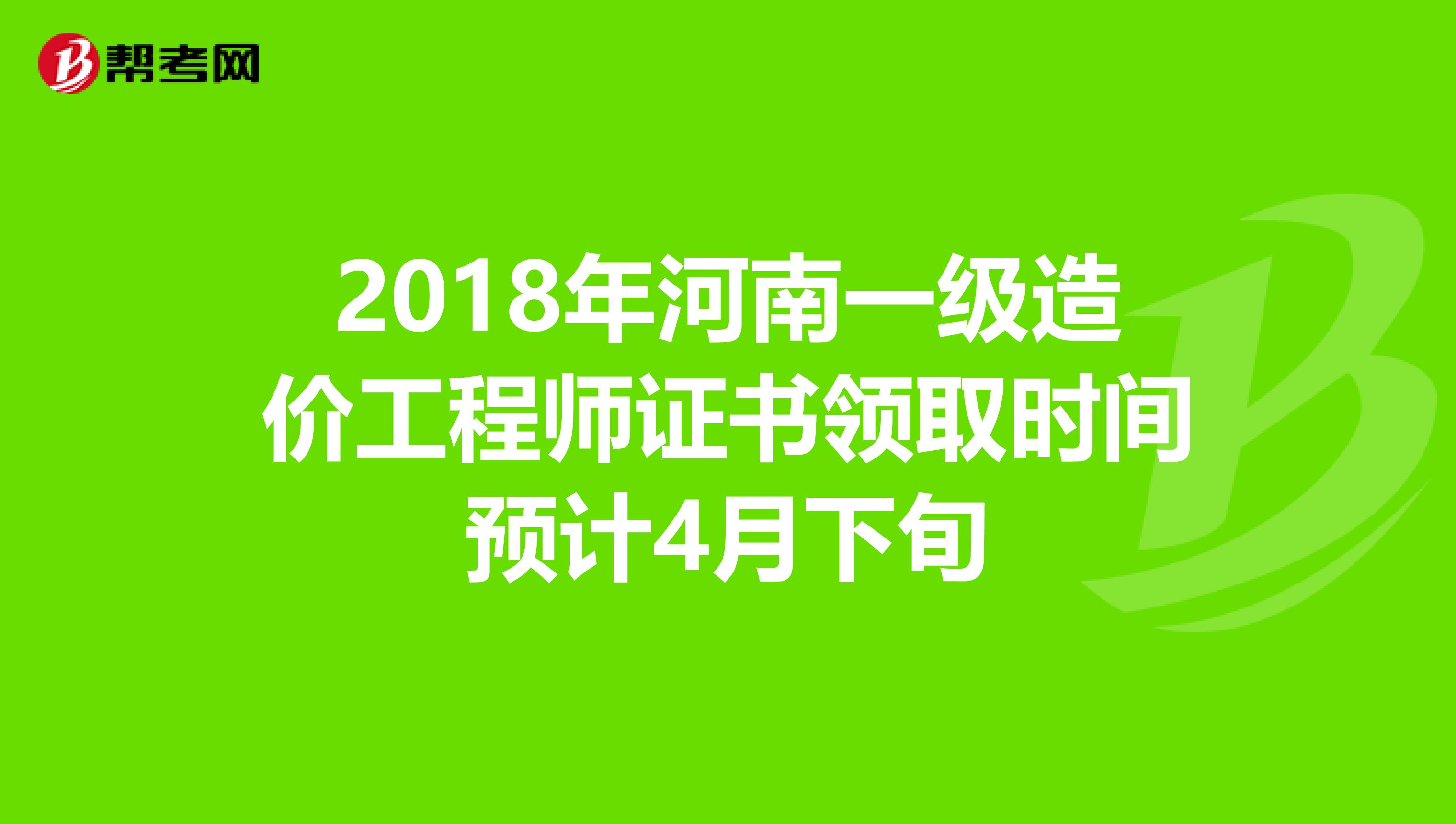 2018年河南一级造价工程师证书领取时间预计4月下旬