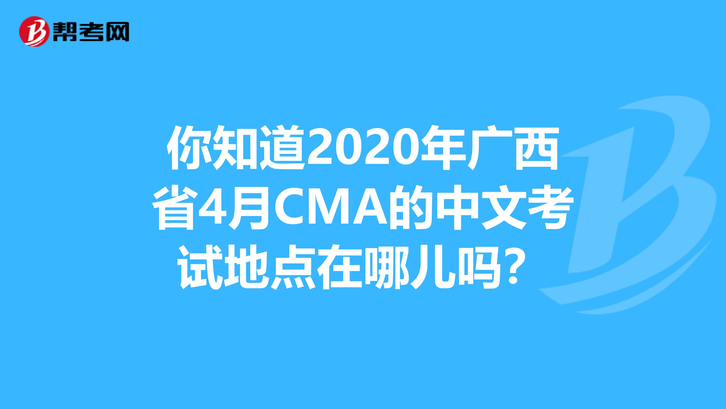 你知道2020年广西省4月CMA的中文考试地点在哪儿吗？