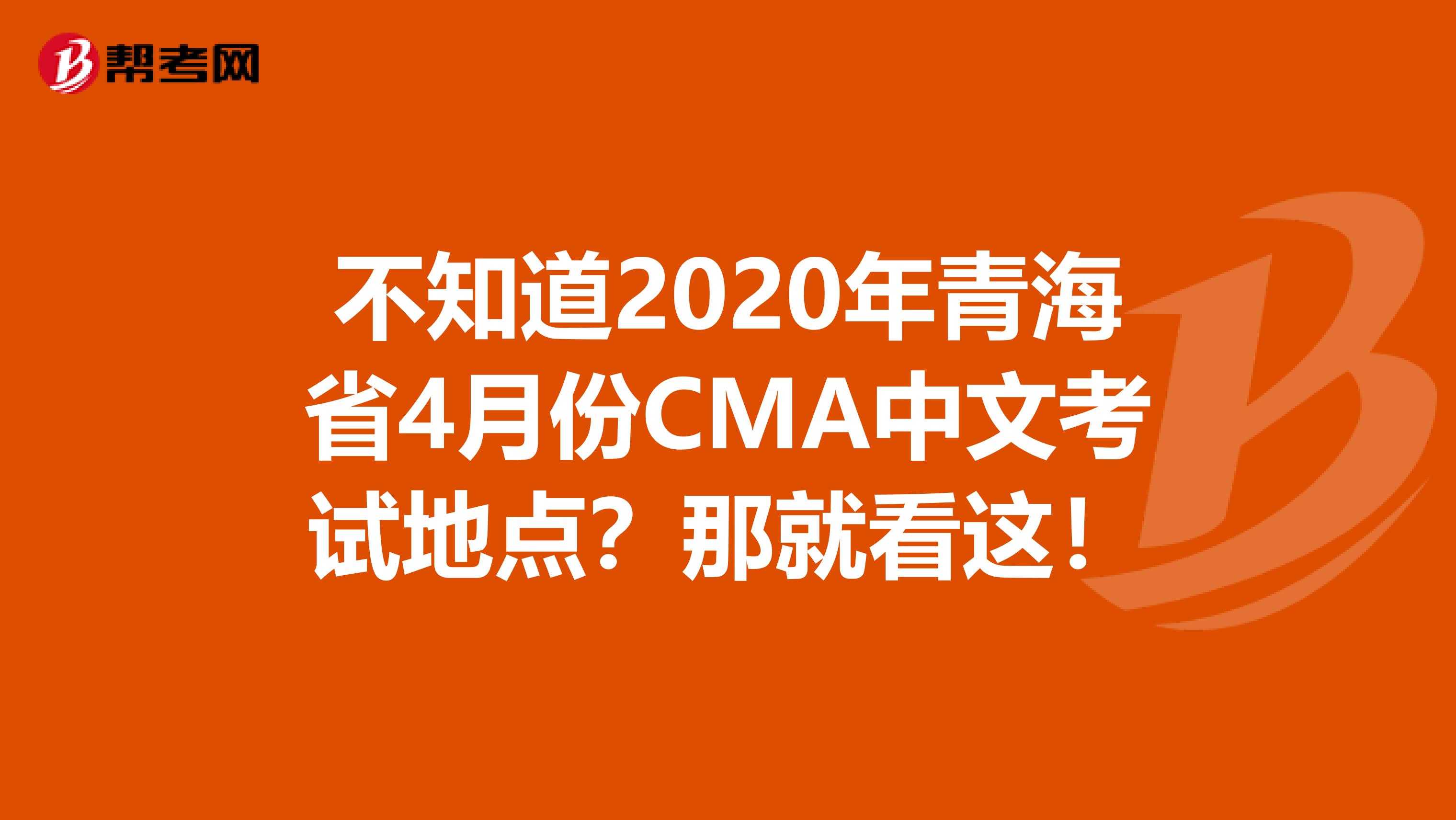 不知道2020年青海省4月份CMA中文考试地点？那就看这！