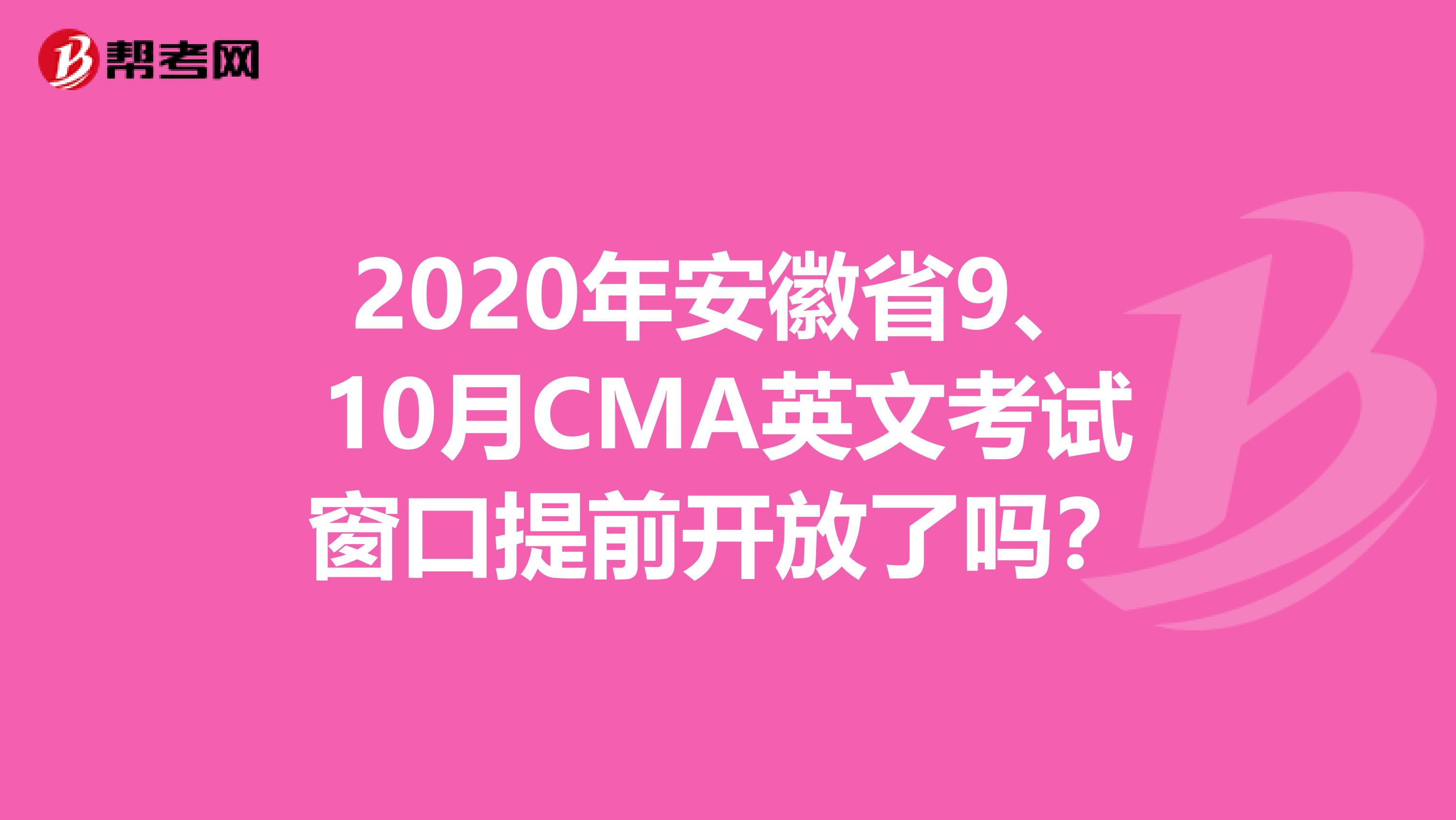 2020年安徽省9、10月CMA英文考试窗口提前开放了吗？