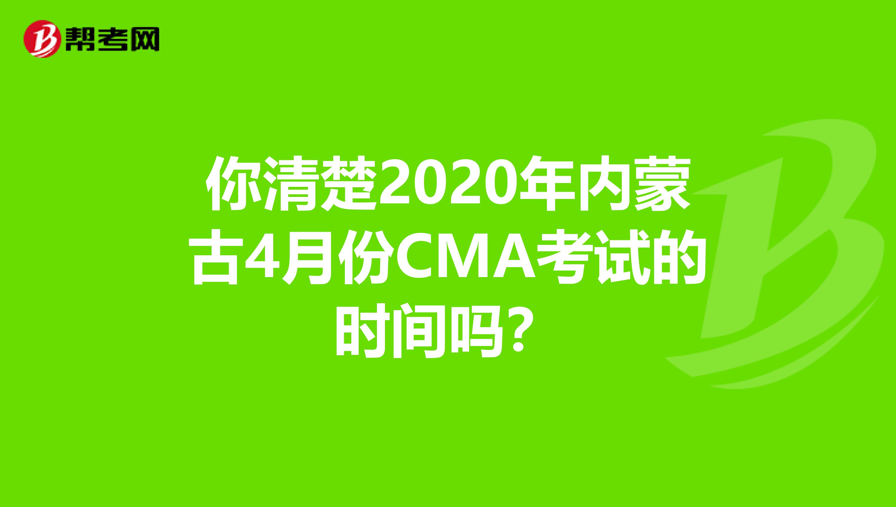 你清楚2020年内蒙古4月份CMA考试的时间吗？