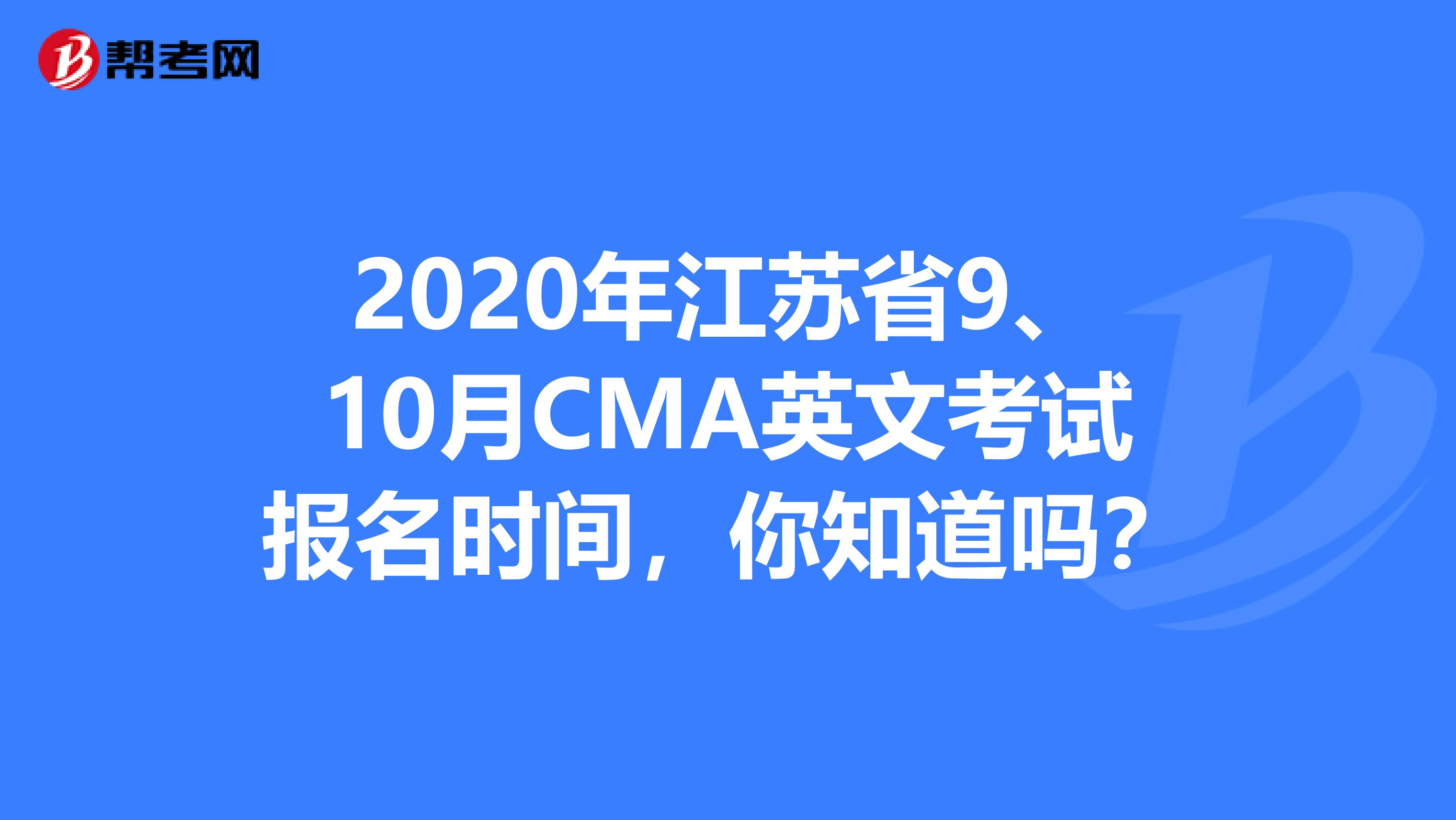 2020年江苏省9、10月CMA英文考试报名时间，你知道吗？