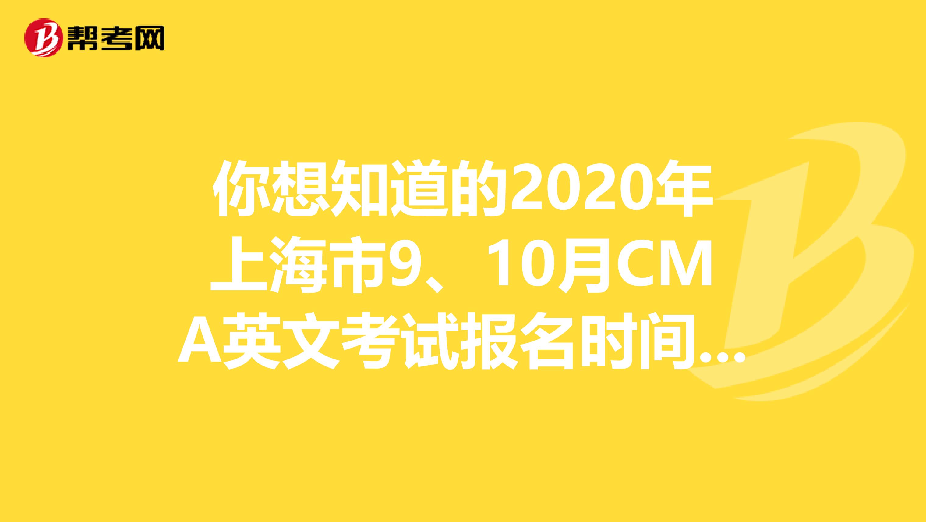 你想知道的2020年上海市9、10月CMA英文考试报名时间公布了！