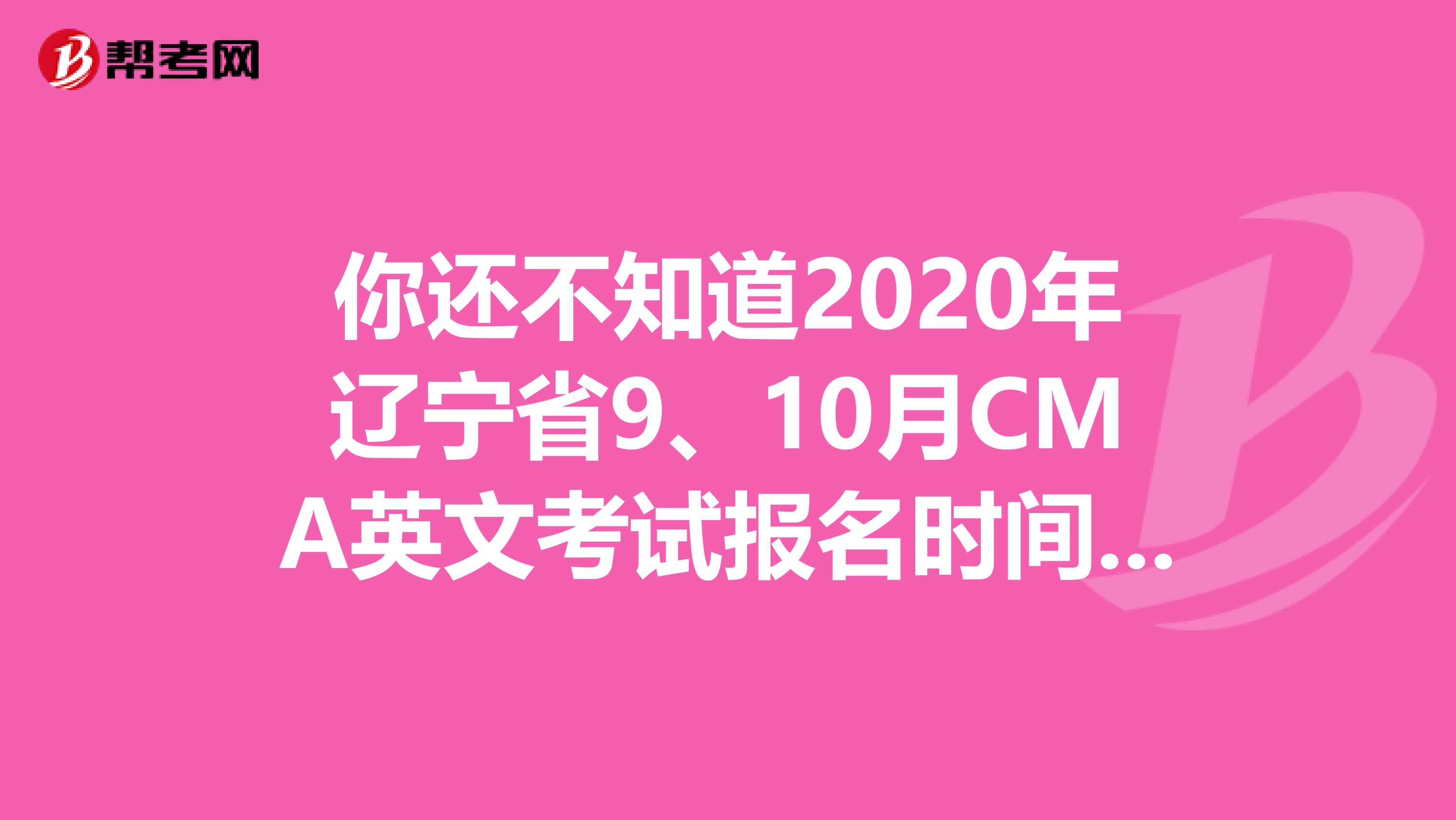 你還不知道2020年遼寧省9、10月CMA英文考試報名時間嗎？