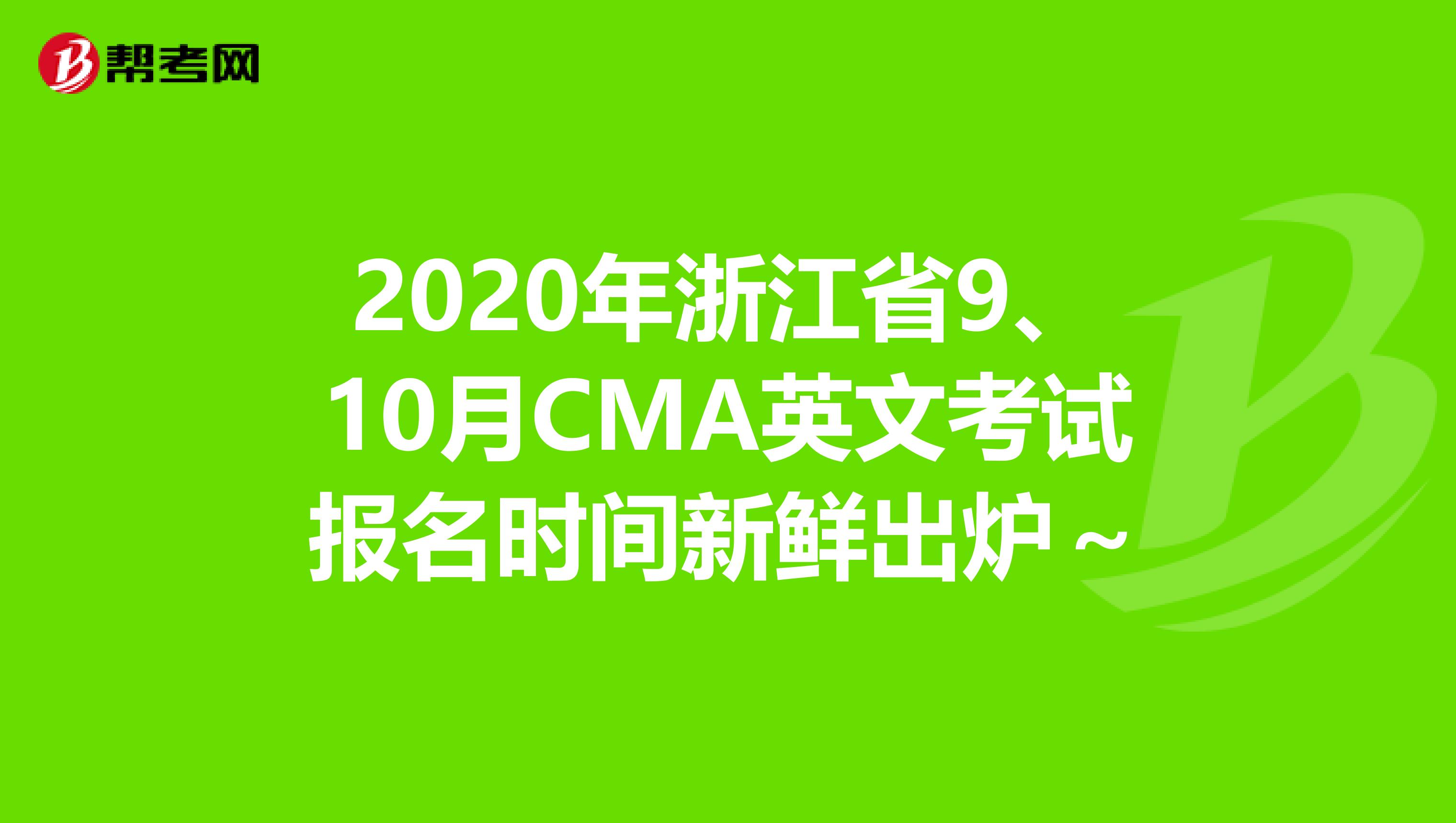 2020年浙江省9、10月CMA英文考试报名时间新鲜出炉～