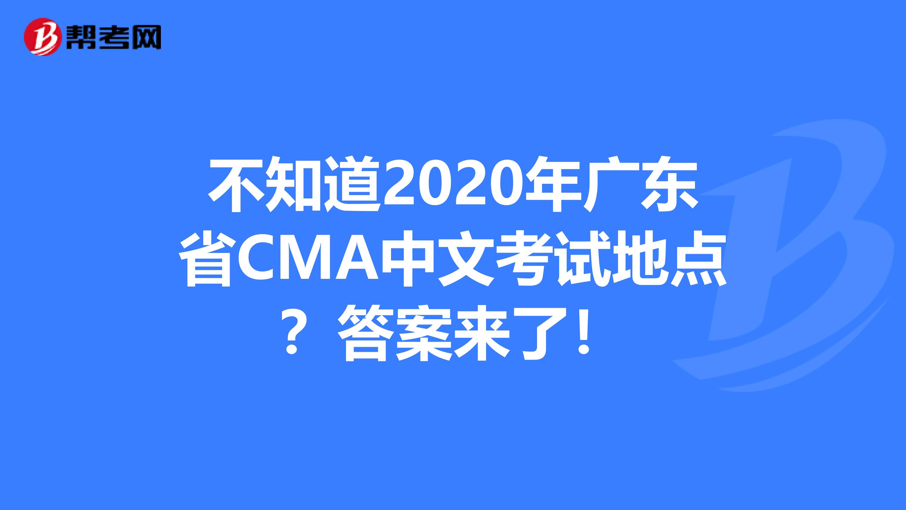 不知道2020年广东省CMA中文考试地点？答案来了！