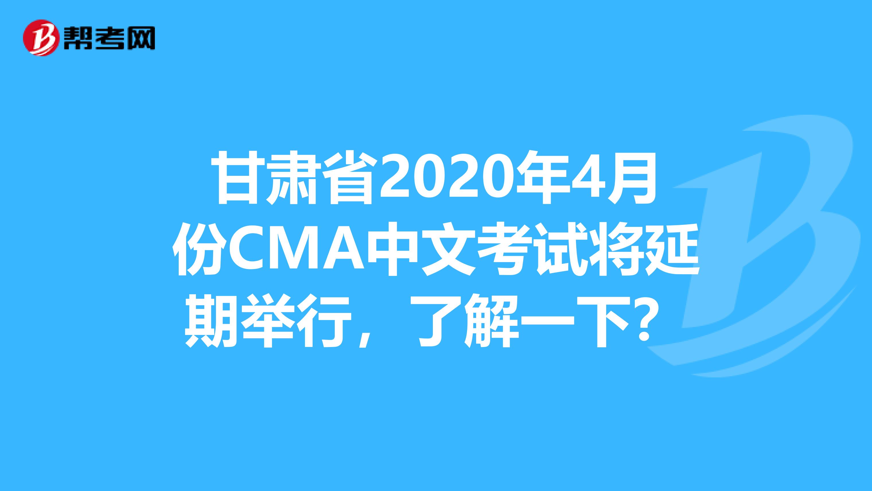 甘肃省2020年4月份CMA中文考试将延期举行，了解一下？