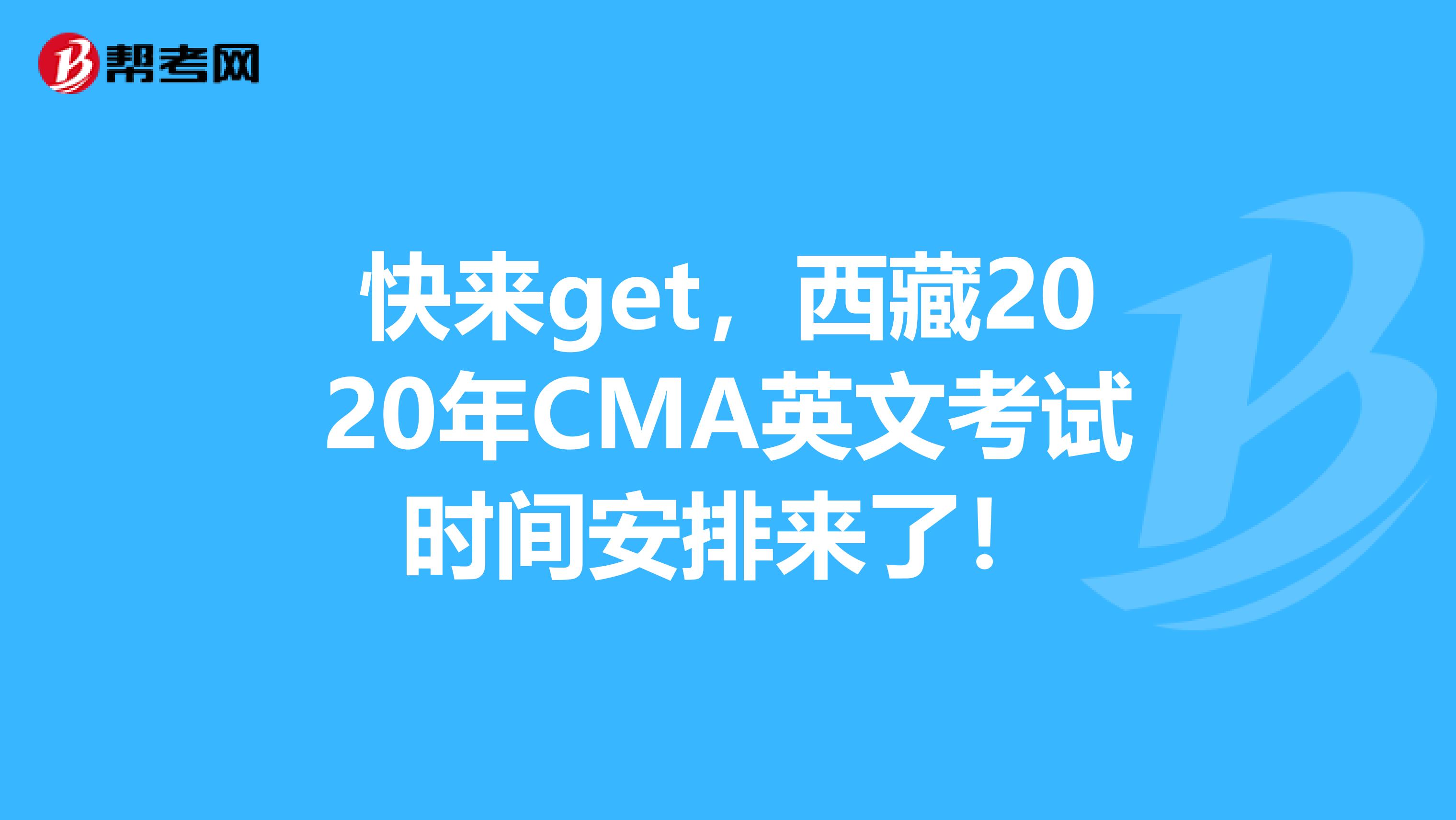 快来get，西藏2020年CMA英文考试时间安排来了！