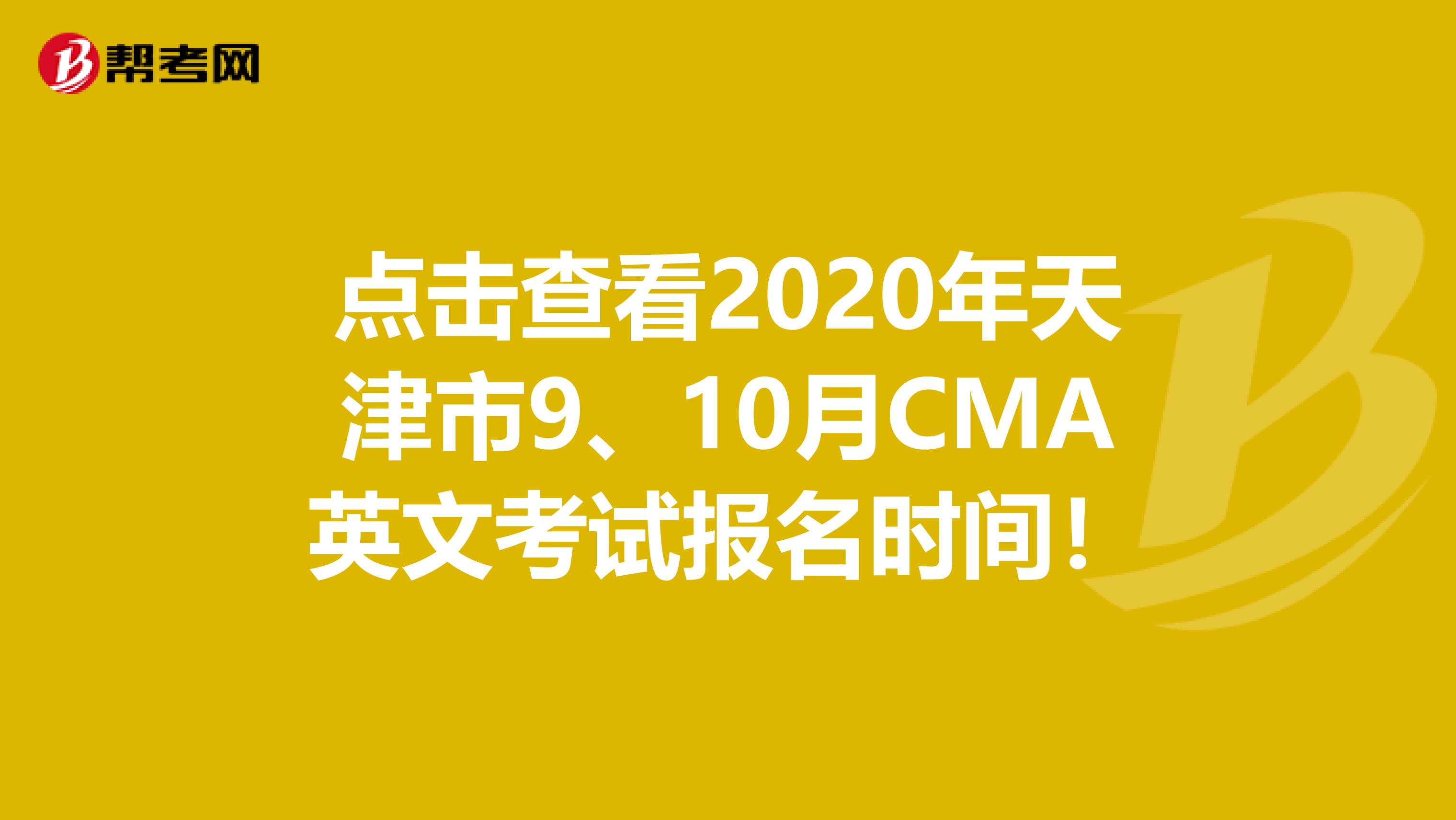 點擊查看2020年天津市9、10月CMA英文考試報名時間！