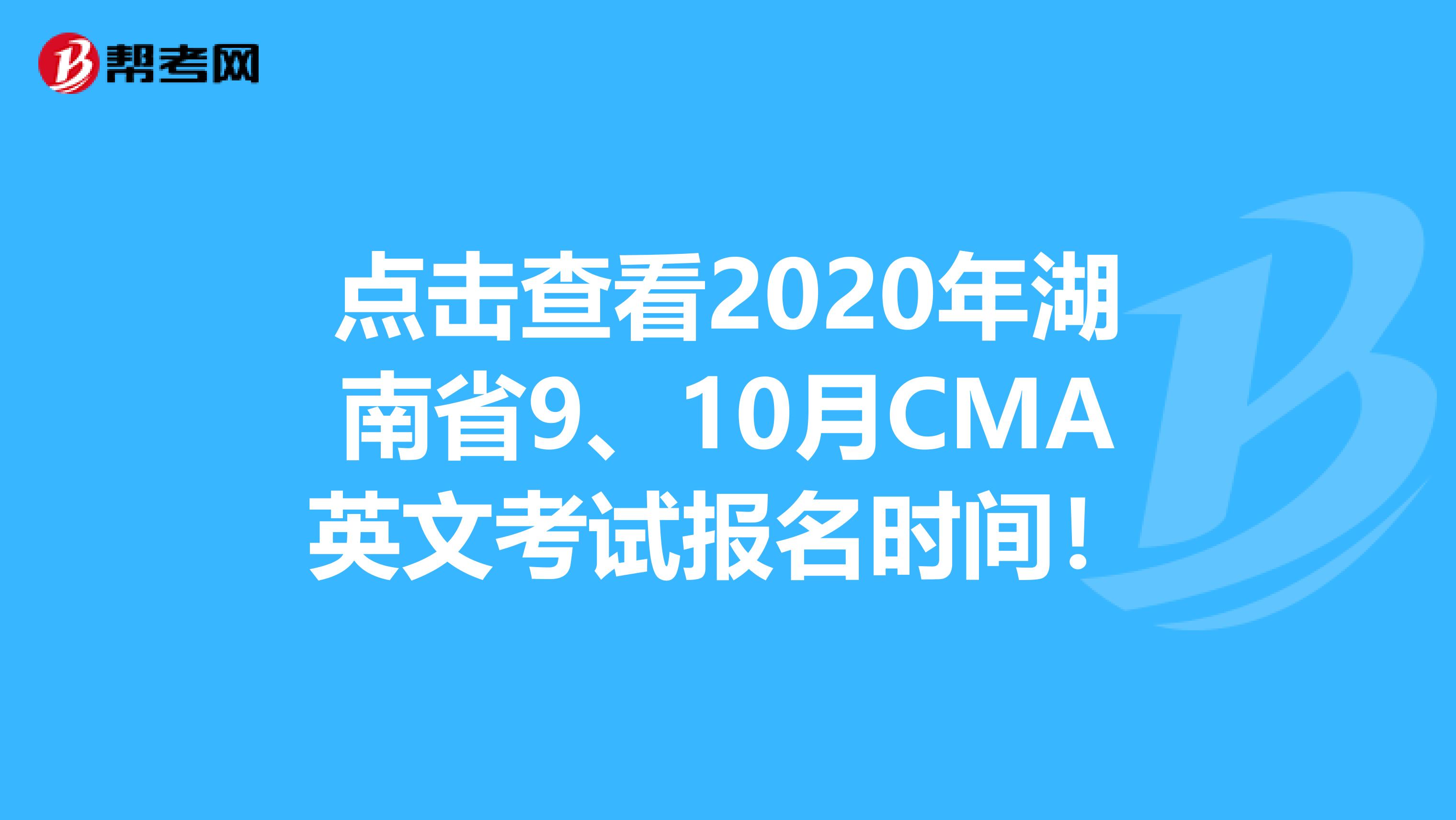 点击查看2020年湖南省9、10月CMA英文考试报名时间！