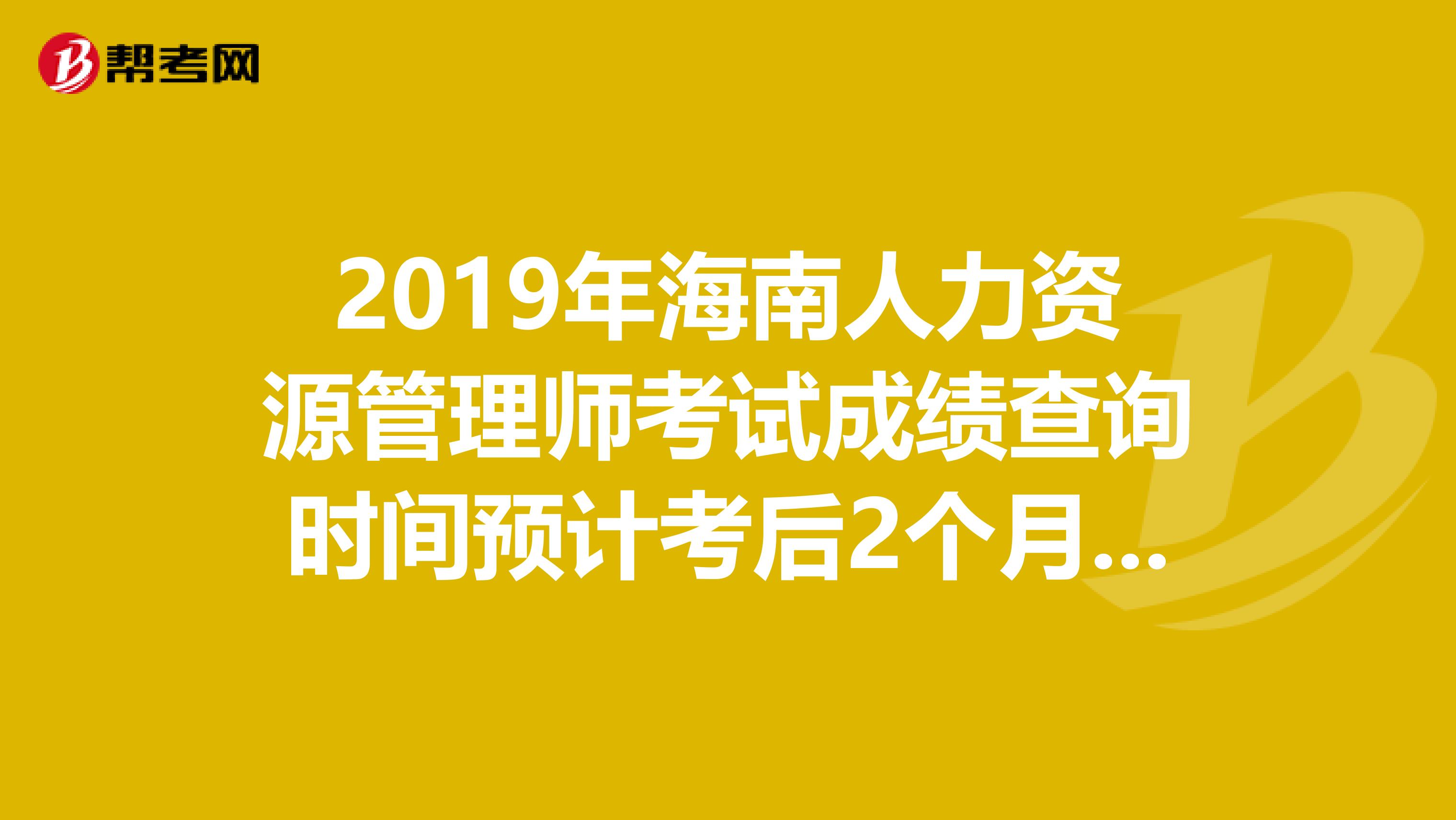 2019年海南人力资源管理师考试成绩查询时间预计考后2个月开始