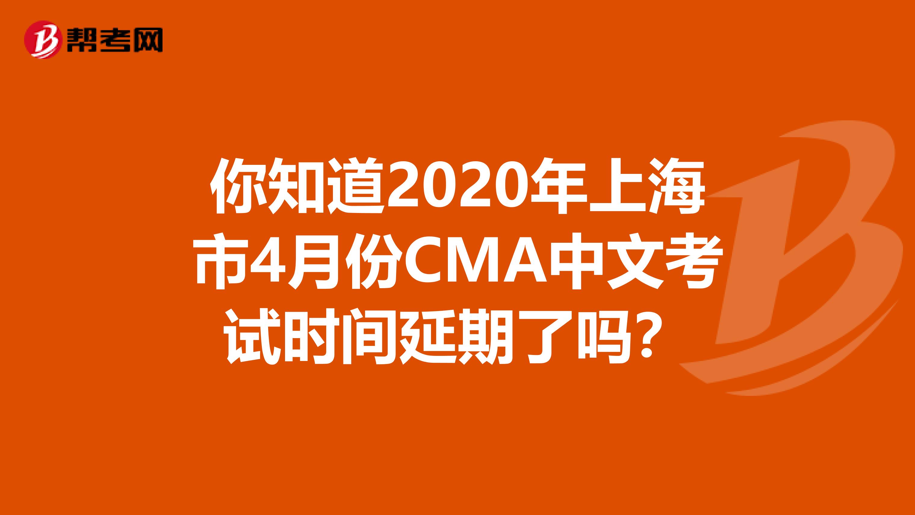 你知道2020年上海市4月份CMA中文考试时间延期了吗？