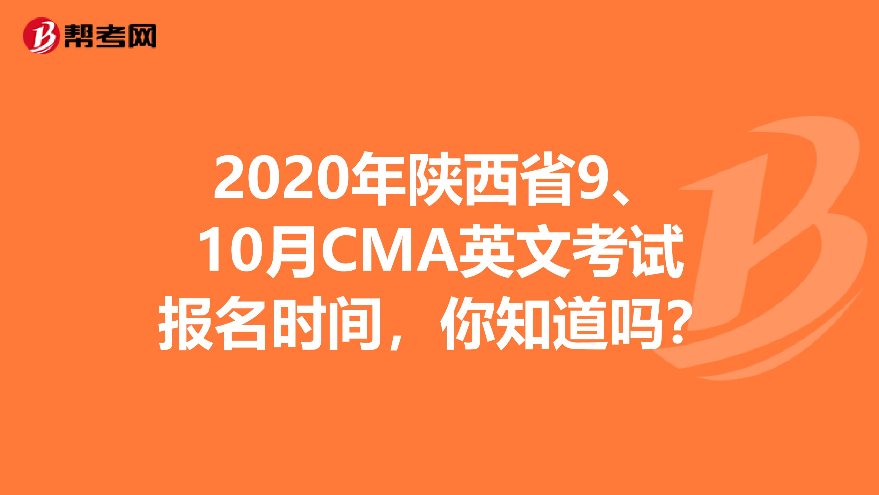 2020年陕西省9、10月CMA英文考试报名时间，你知道吗？