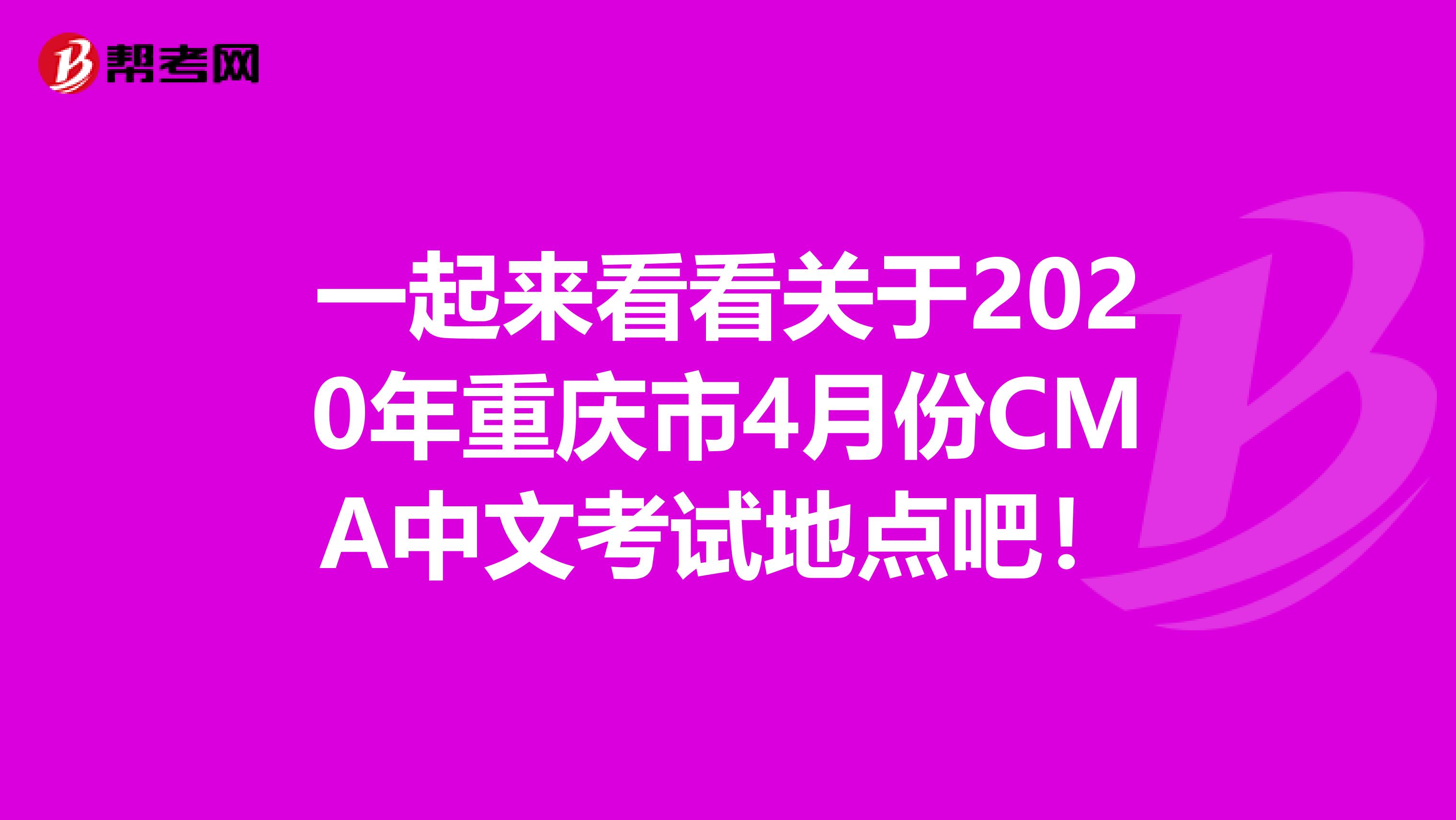一起來看看關(guān)于2020年重慶市4月份CMA中文考試地點(diǎn)吧!